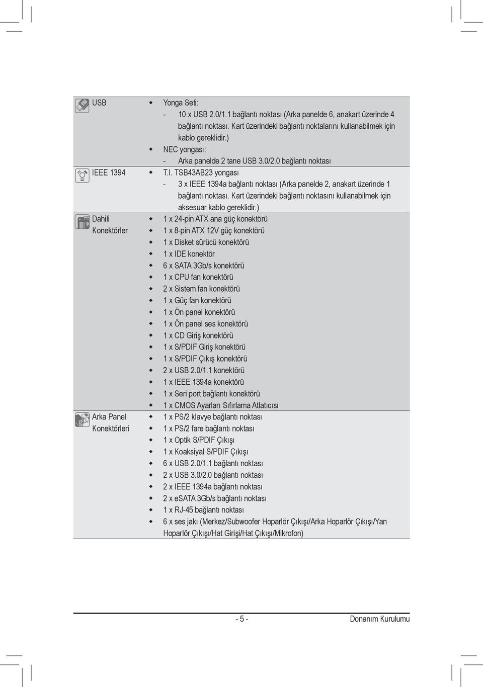 TSB43AB23 yongası - 3 x IEEE 394a bağlantı noktası (Arka panelde 2, anakart üzerinde bağlantı noktası. Kart üzerindeki bağlantı noktasını kullanabilmek için aksesuar kablo gereklidir.