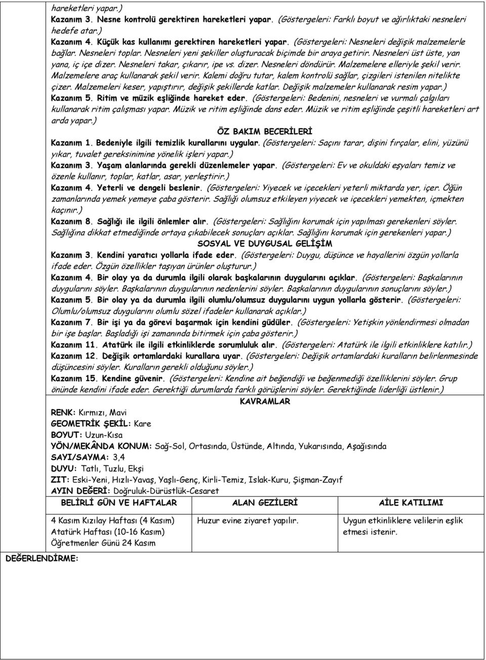 Nesneleri üst üste, yan yana, iç içe dizer. Nesneleri takar, çıkarır, ipe vs. dizer. Nesneleri döndürür. Malzemelere elleriyle şekil verir. Malzemelere araç kullanarak şekil verir.