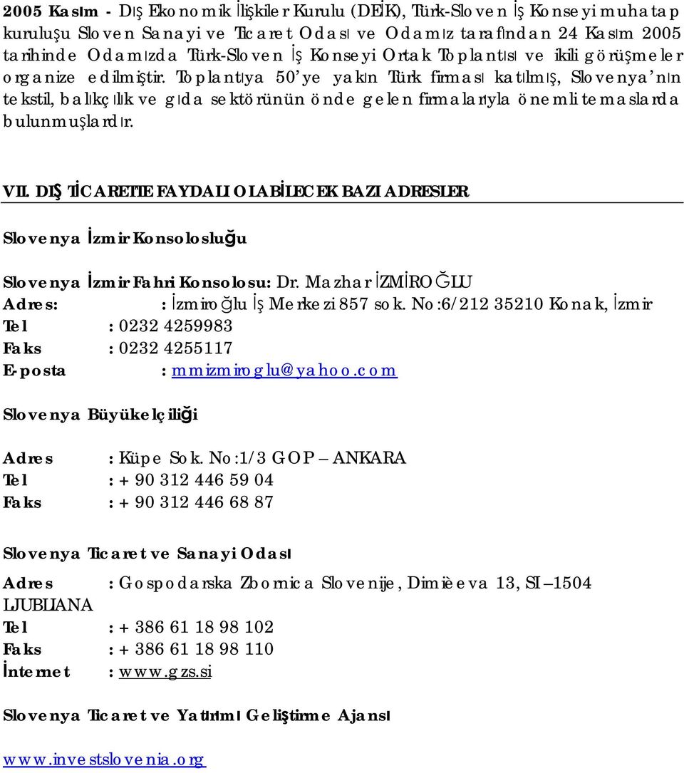 Toplantıya 50 ye yakın Türk firması katılmış, Slovenya nın tekstil, balıkçılık ve gıda sektörünün önde gelen firmalarıyla önemli temaslarda bulunmuşlardır. VII.