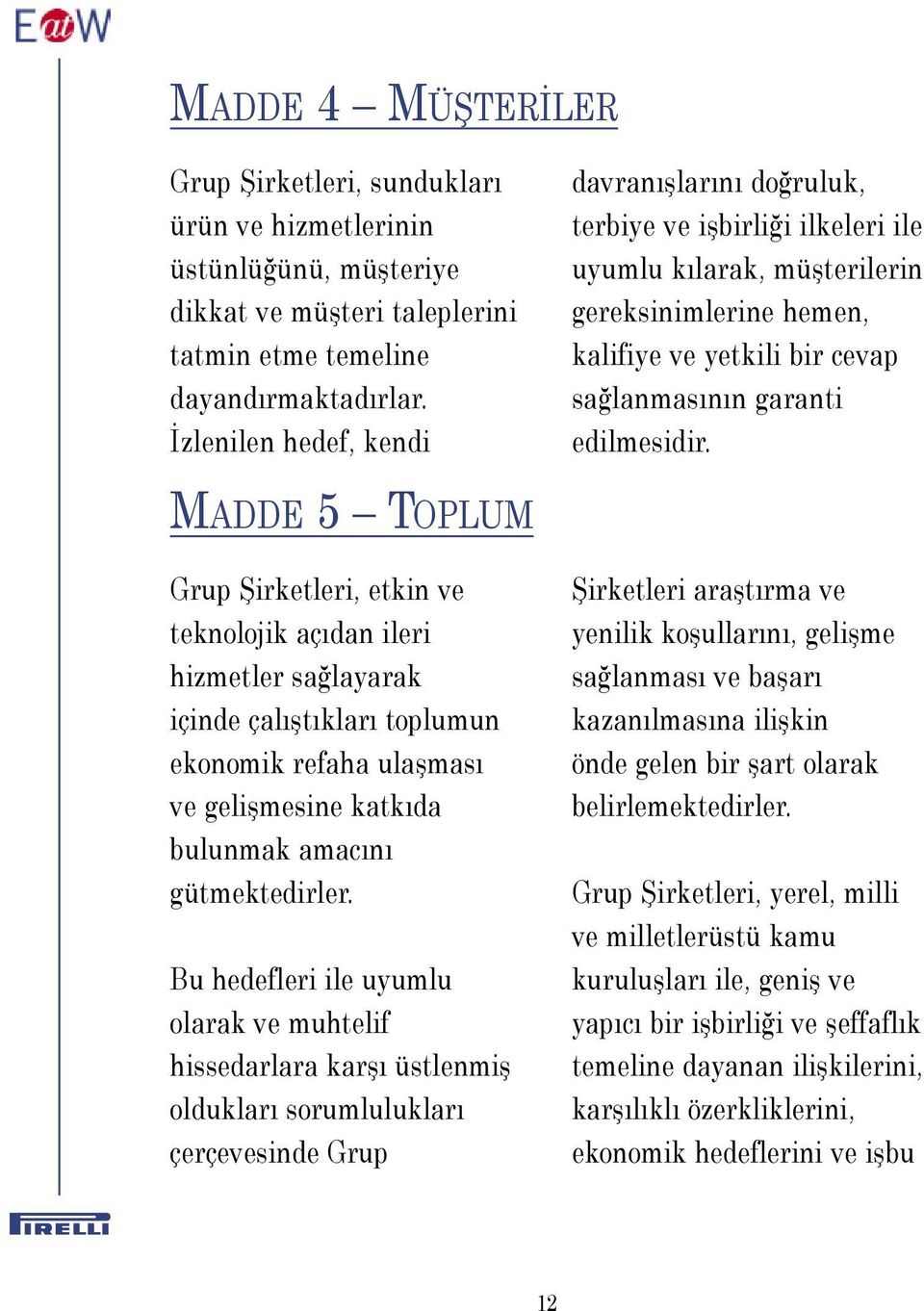 MADDE 5 TOPLUM Grup Şirketleri, etkin ve teknolojik açıdan ileri hizmetler sağlayarak içinde çalıştıkları toplumun ekonomik refaha ulaşması ve gelişmesine katkıda bulunmak amacını gütmektedirler.