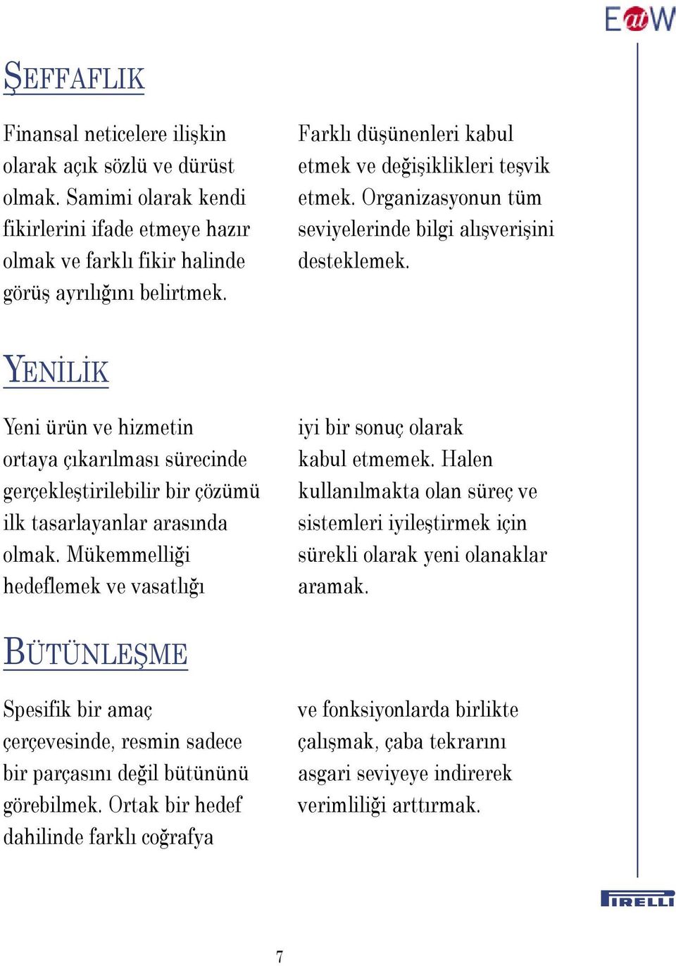 YENİLİK Yeni ürün ve hizmetin ortaya çıkarılması sürecinde gerçekleştirilebilir bir çözümü ilk tasarlayanlar arasında olmak. Mükemmelliği hedeflemek ve vasatlığı iyi bir sonuç olarak kabul etmemek.