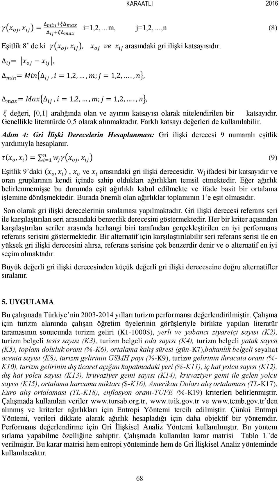 Genellikle literatürde 0,5 olarak alınmaktadır. Farklı katsayı değerleri de kullanılabilir. Adım 4: Gri İlişki Derecelerin Hesaplanması: Gri ilişki derecesi 9 numaralı eşitlik yardımıyla hesaplanır.