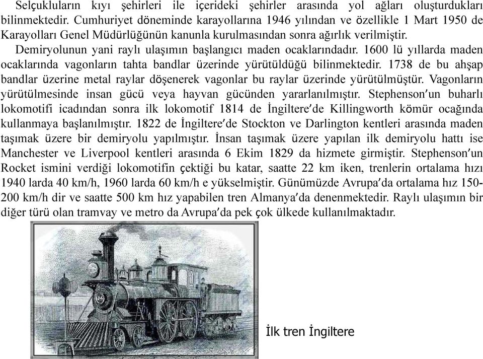 Demiryolunun yani raylı ulaşımın başlangıcı maden ocaklarındadır. 1600 lü yıllarda maden ocaklarında vagonların tahta bandlar üzerinde yürütüldüğü bilinmektedir.