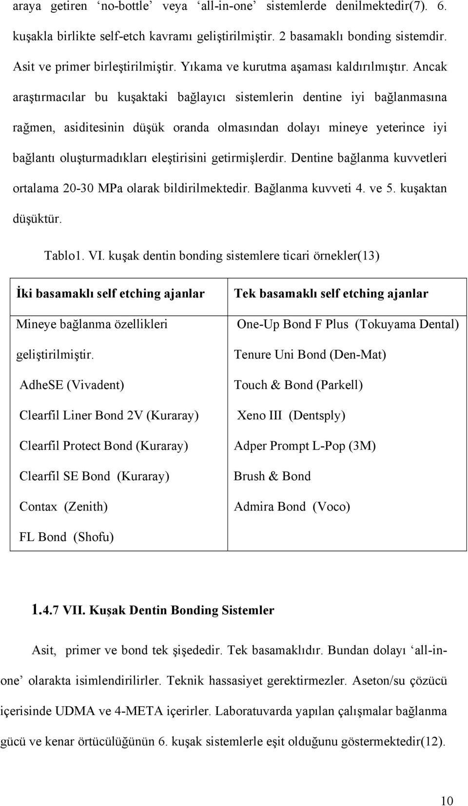 Ancak araştırmacılar bu kuşaktaki bağlayıcı sistemlerin dentine iyi bağlanmasına rağmen, asiditesinin düşük oranda olmasından dolayı mineye yeterince iyi bağlantı oluşturmadıkları eleştirisini