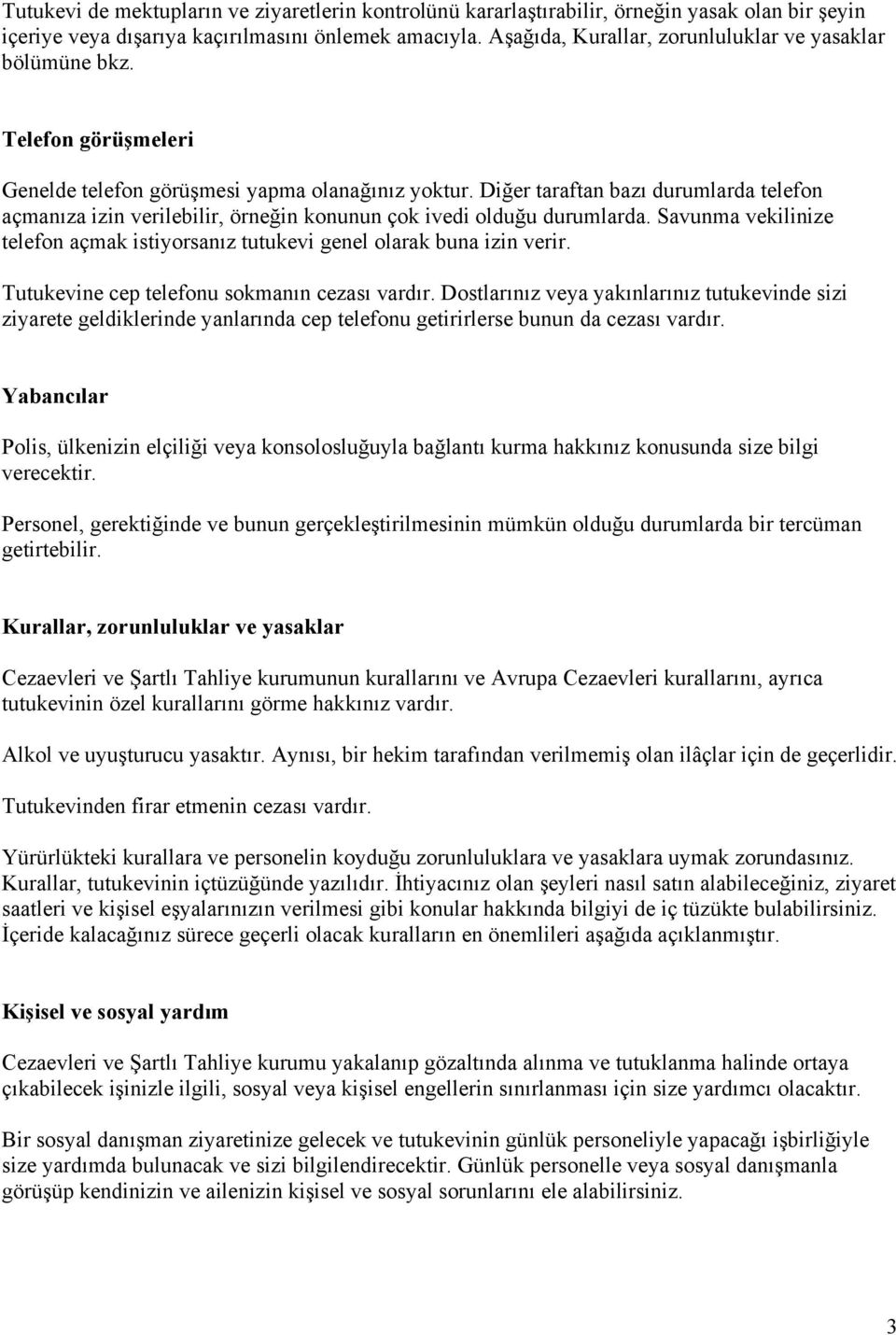 Diğer taraftan bazı durumlarda telefon açmanıza izin verilebilir, örneğin konunun çok ivedi olduğu durumlarda. Savunma vekilinize telefon açmak istiyorsanız tutukevi genel olarak buna izin verir.