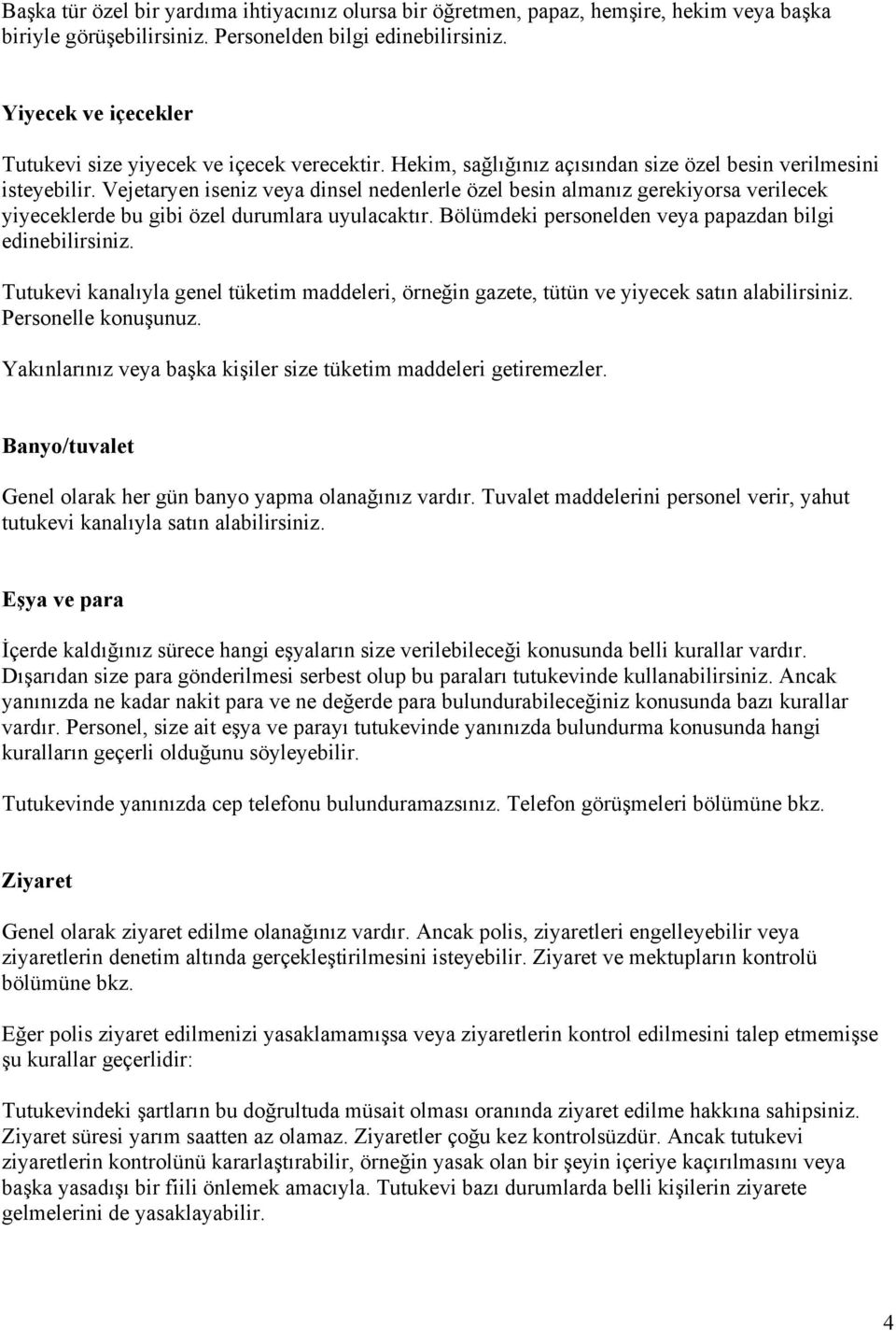 Vejetaryen iseniz veya dinsel nedenlerle özel besin almanız gerekiyorsa verilecek yiyeceklerde bu gibi özel durumlara uyulacaktır. Bölümdeki personelden veya papazdan bilgi edinebilirsiniz.