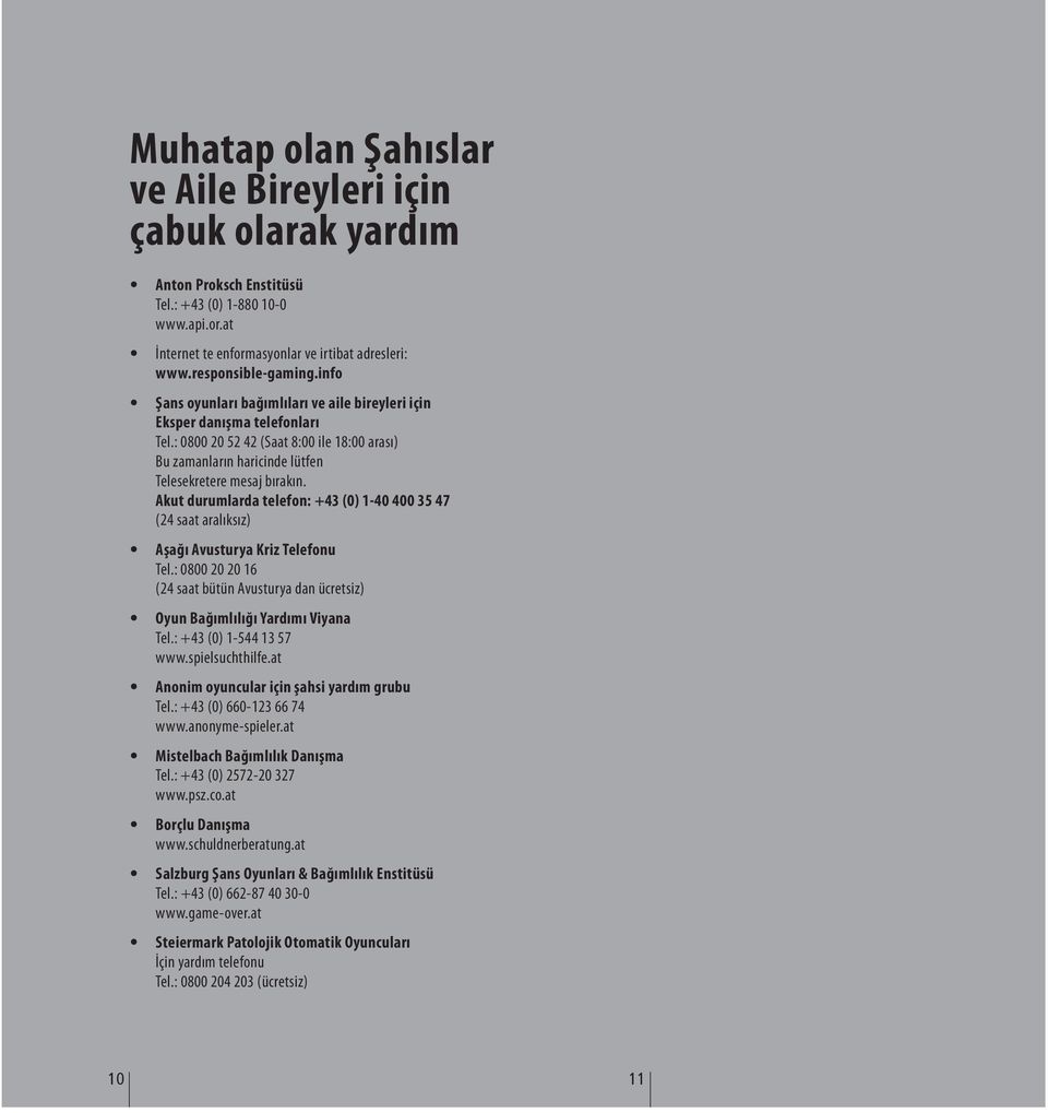 Akut durumlarda telefon: +43 (0) 1-40 400 35 47 (24 saat aralıksız) Aşağı Avusturya Kriz Telefonu Tel.: 0800 20 20 16 (24 saat bütün Avusturya dan ücretsiz) Oyun Bağımlılığı Yardımı Viyana Tel.