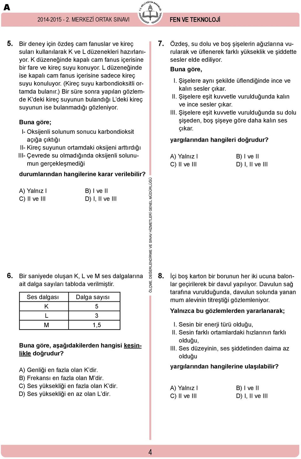 ) Bir süre sonra yapılan gözlemde K deki kireç suyunun bulandığı L deki kireç suyunun ise bulanmadığı gözleniyor.