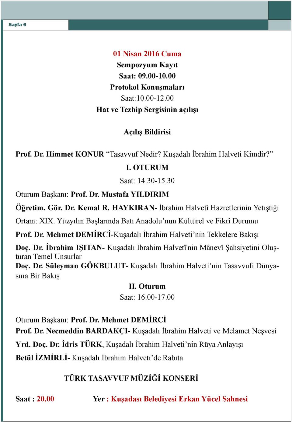 Yüzyılın Başlarında Batı Anadolu nun Kültürel ve Fikrî Durumu Prof. Dr. Mehmet DEMİRCİ-Kuşadalı İbrahim Halveti nin Tekkelere Bakışı Doç. Dr. İbrahim IŞITAN- Kuşadalı İbrahim Halvetî'nin Mânevî Şahsiyetini Oluşturan Temel Unsurlar Doç.