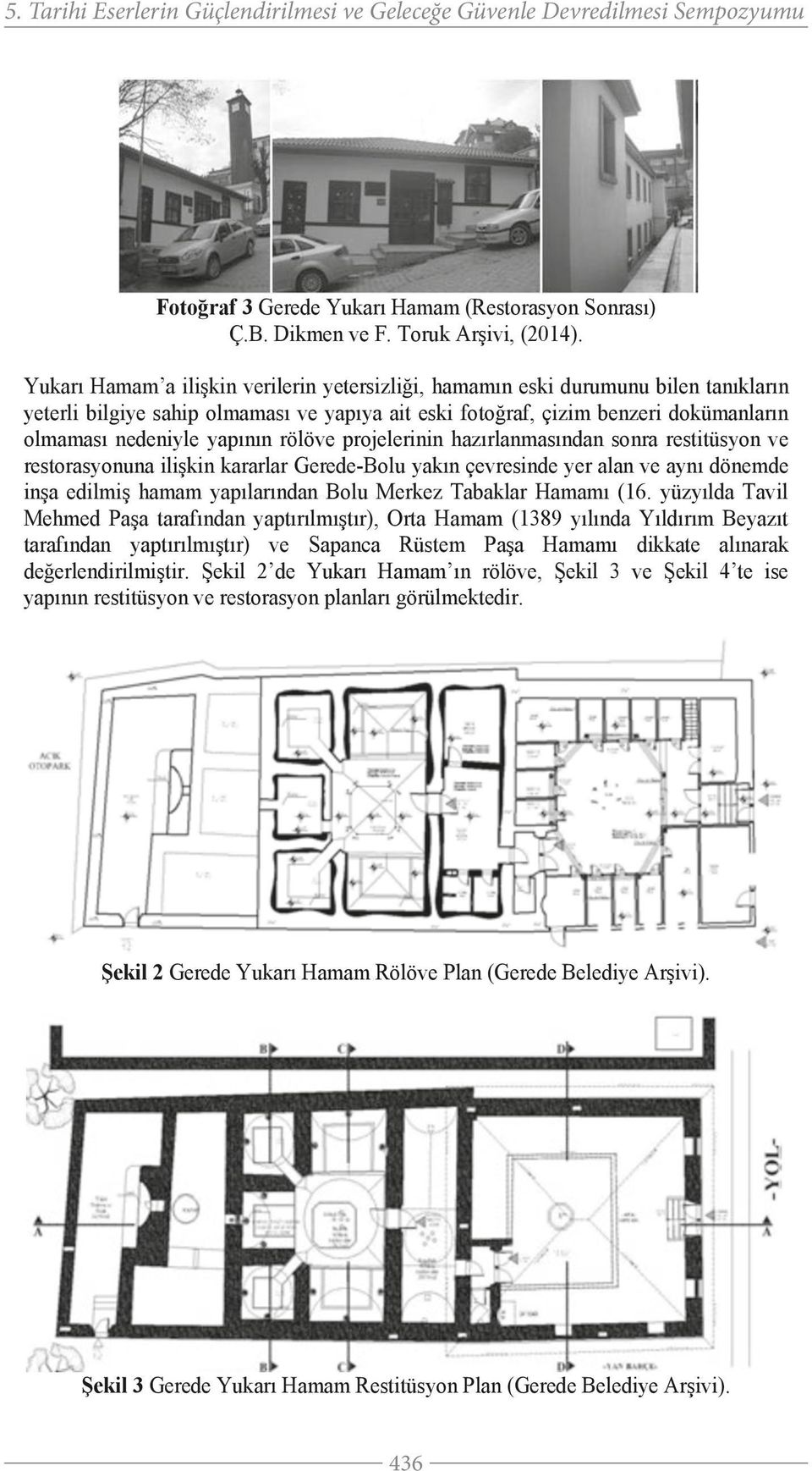 rölöve projelerinin hazırlanmasından sonra restitüsyon ve restorasyonuna ilişkin kararlar Gerede-Bolu yakın çevresinde yer alan ve aynı dönemde inşa edilmiş hamam yapılarından Bolu Merkez Tabaklar