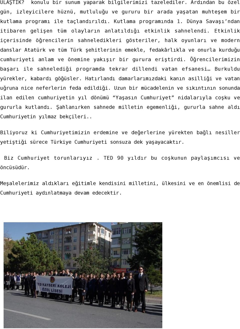 Etkinlik içerisinde öğrencilerin sahneledikleri gösteriler, halk oyunları ve modern danslar Atatürk ve tüm Türk şehitlerinin emekle, fedakârlıkla ve onurla kurduğu cumhuriyeti anlam ve önemine