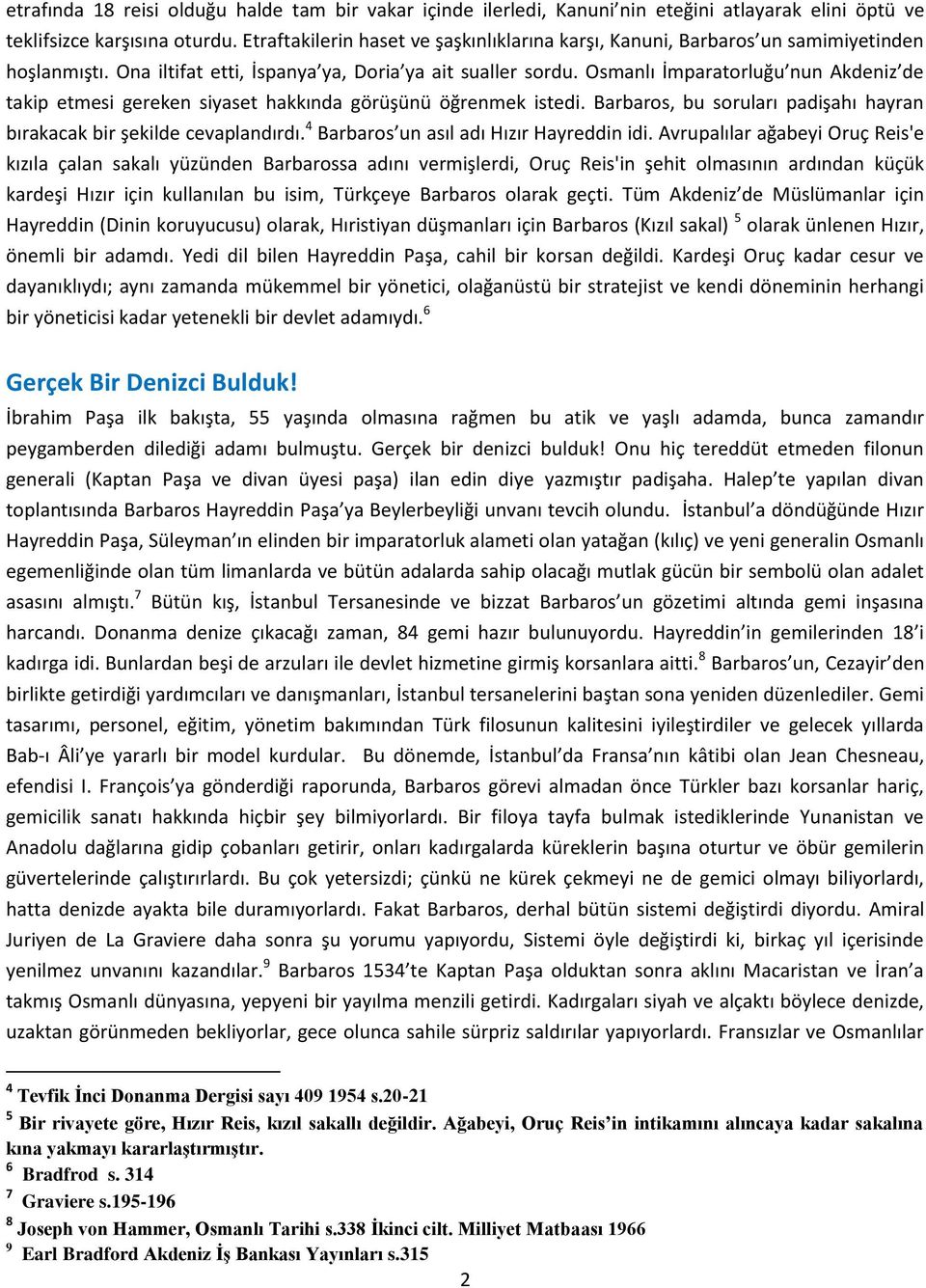 Osmanlı İmparatorluğu nun Akdeniz de takip etmesi gereken siyaset hakkında görüşünü öğrenmek istedi. Barbaros, bu soruları padişahı hayran bırakacak bir şekilde cevaplandırdı.