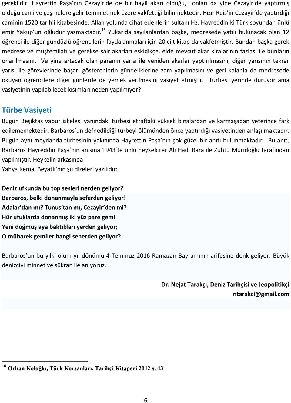 15 Yukarıda sayılanlardan başka, medresede yatılı bulunacak olan 12 öğrenci ile diğer gündüzlü öğrencilerin faydalanmaları için 20 cilt kitap da vakfetmiştir.