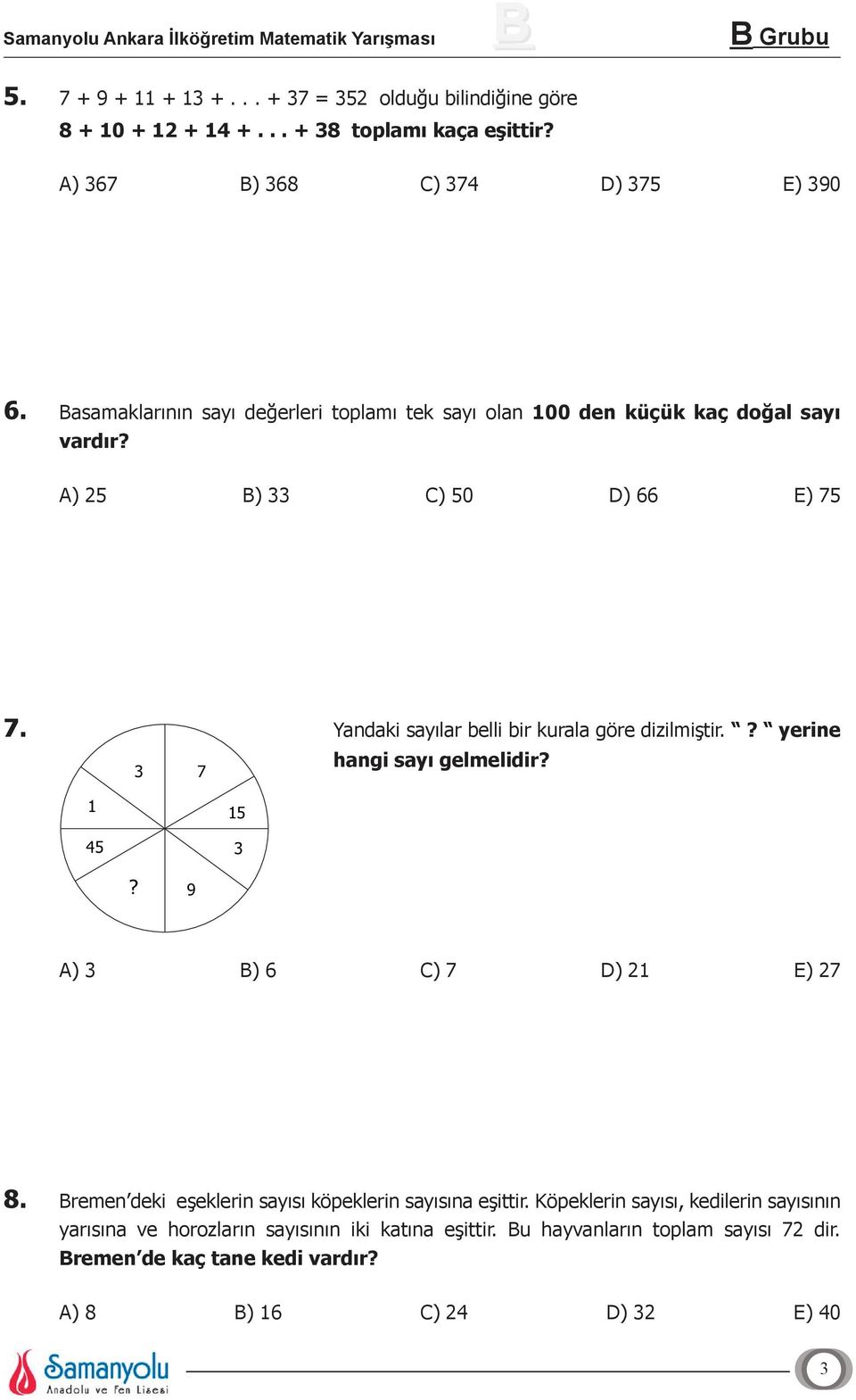 Yandaki sayılar belli bir kurala göre dizilmiştir.? yerine hangi sayı gelmelidir? 3 7 1 45 15 3? 9 A) 3 B) 6 C) 7 D) 21 E) 27 8.