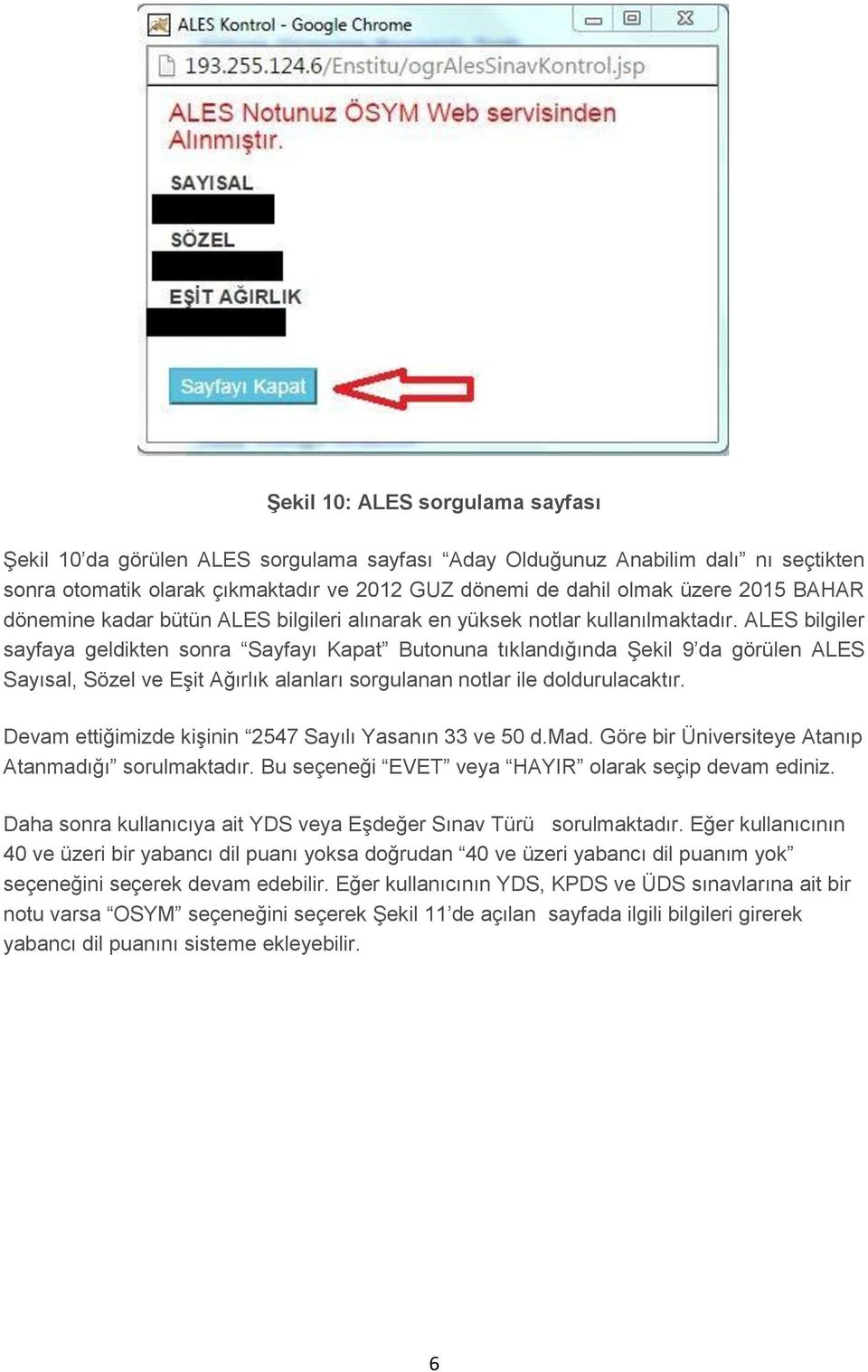 ALES bilgiler sayfaya geldikten sonra Sayfayı Kapat Butonuna tıklandığında Şekil 9 da görülen ALES Sayısal, Sözel ve Eşit Ağırlık alanları sorgulanan notlar ile doldurulacaktır.