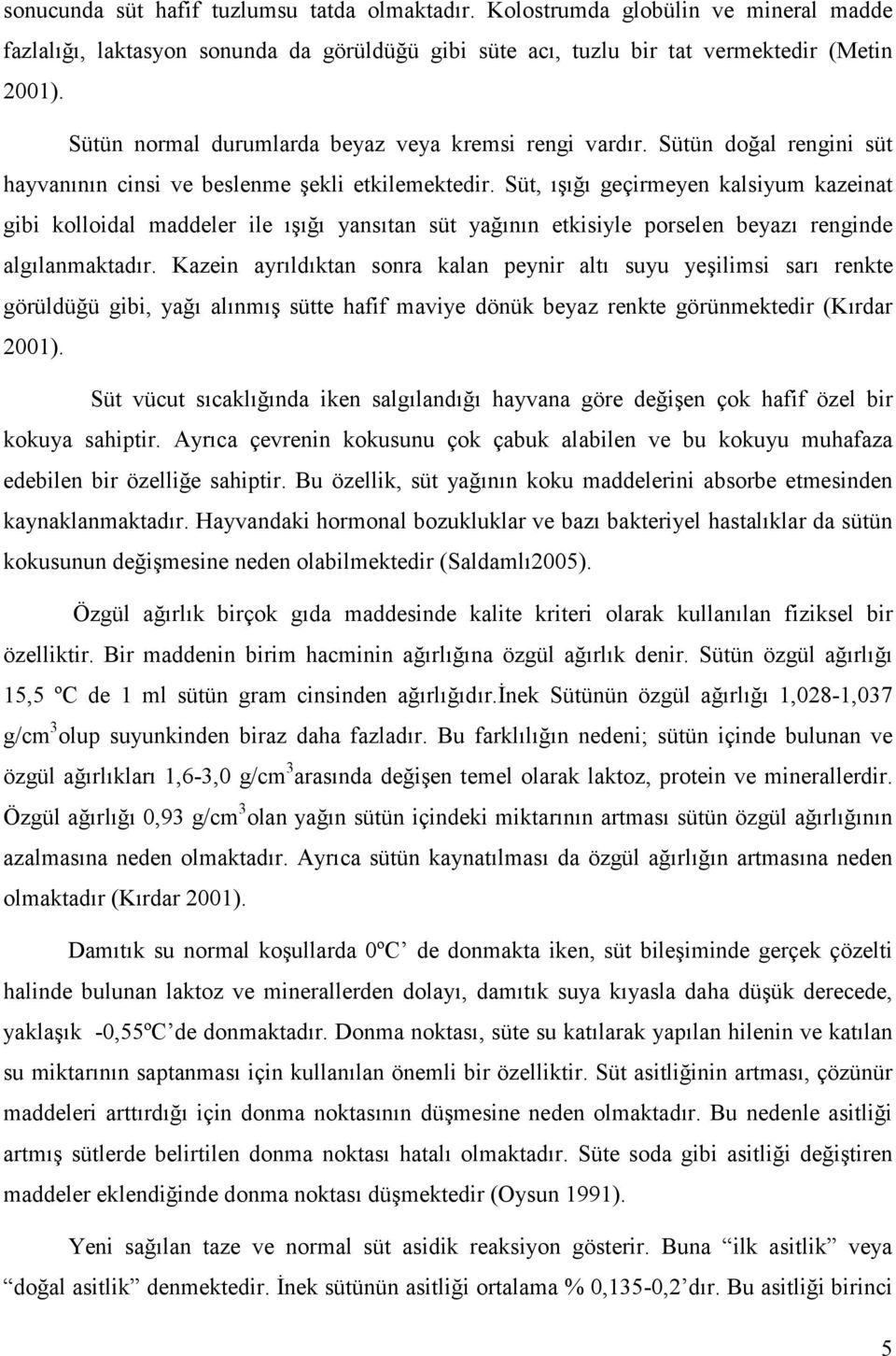 Süt, ışığı geçirmeyen kalsiyum kazeinat gibi kolloidal maddeler ile ışığı yansıtan süt yağının etkisiyle porselen beyazı renginde algılanmaktadır.