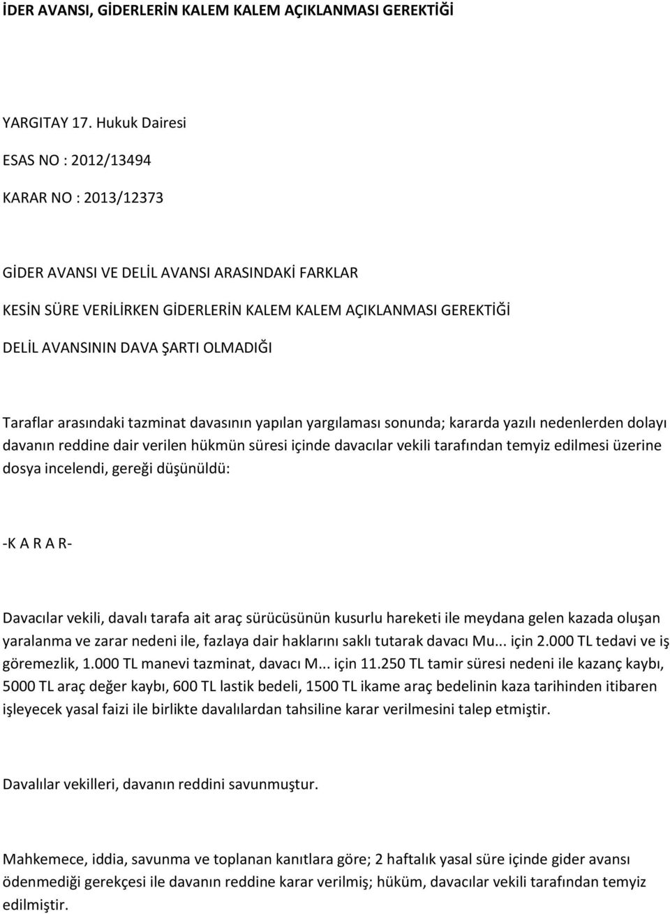 OLMADIĞI Taraflar arasındaki tazminat davasının yapılan yargılaması sonunda; kararda yazılı nedenlerden dolayı davanın reddine dair verilen hükmün süresi içinde davacılar vekili tarafından temyiz