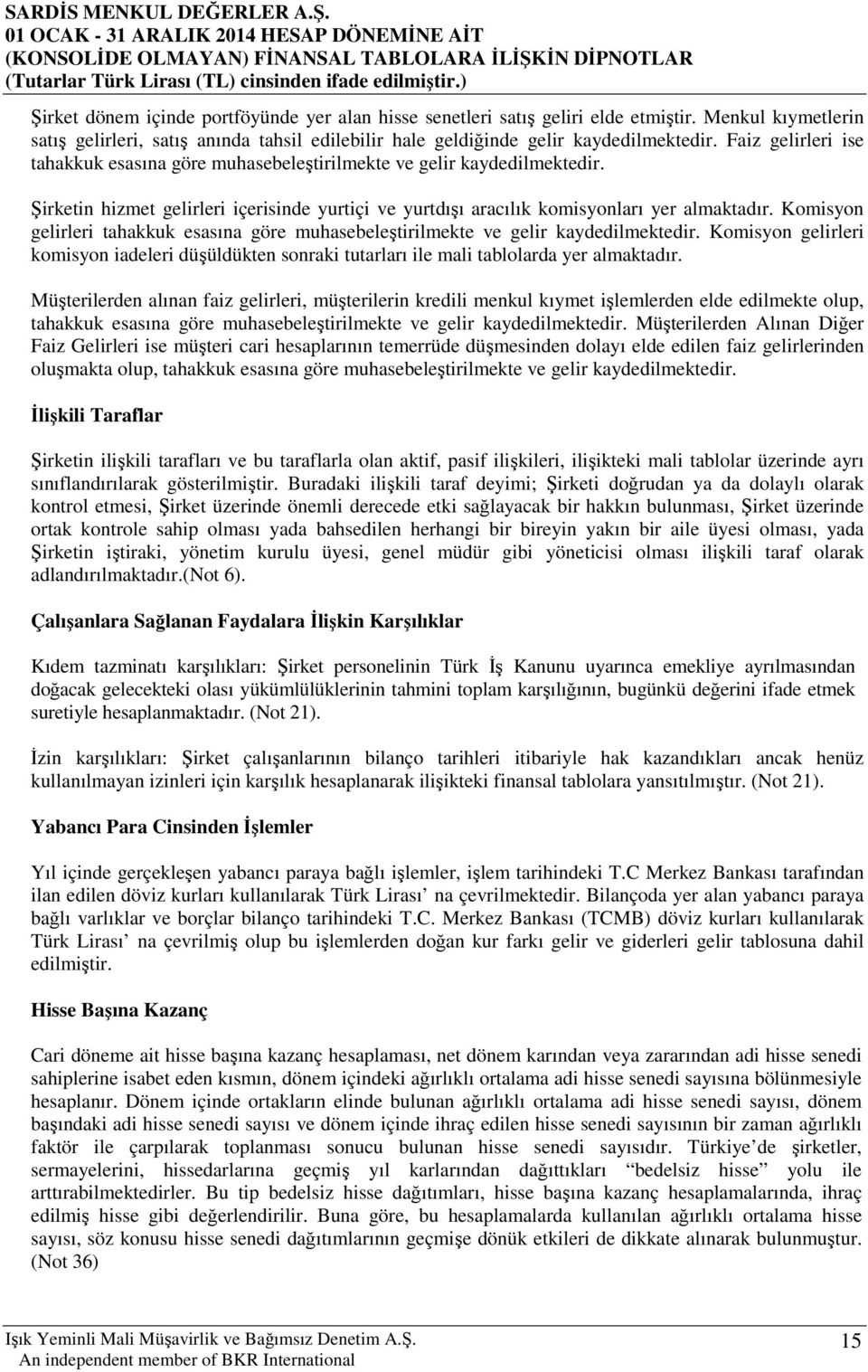 Komisyon gelirleri tahakkuk esasına göre muhasebeleştirilmekte ve gelir kaydedilmektedir. Komisyon gelirleri komisyon iadeleri düşüldükten sonraki tutarları ile mali tablolarda yer almaktadır.