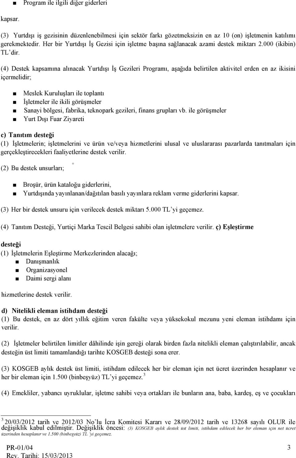 (4) Destek kapsamına alınacak Yurtdışı İş Gezileri Programı, aşağıda belirtilen aktivitel erden en az ikisini içermelidir; Meslek Kuruluşları ile toplantı İşletmeler ile ikili görüşmeler Sanayi