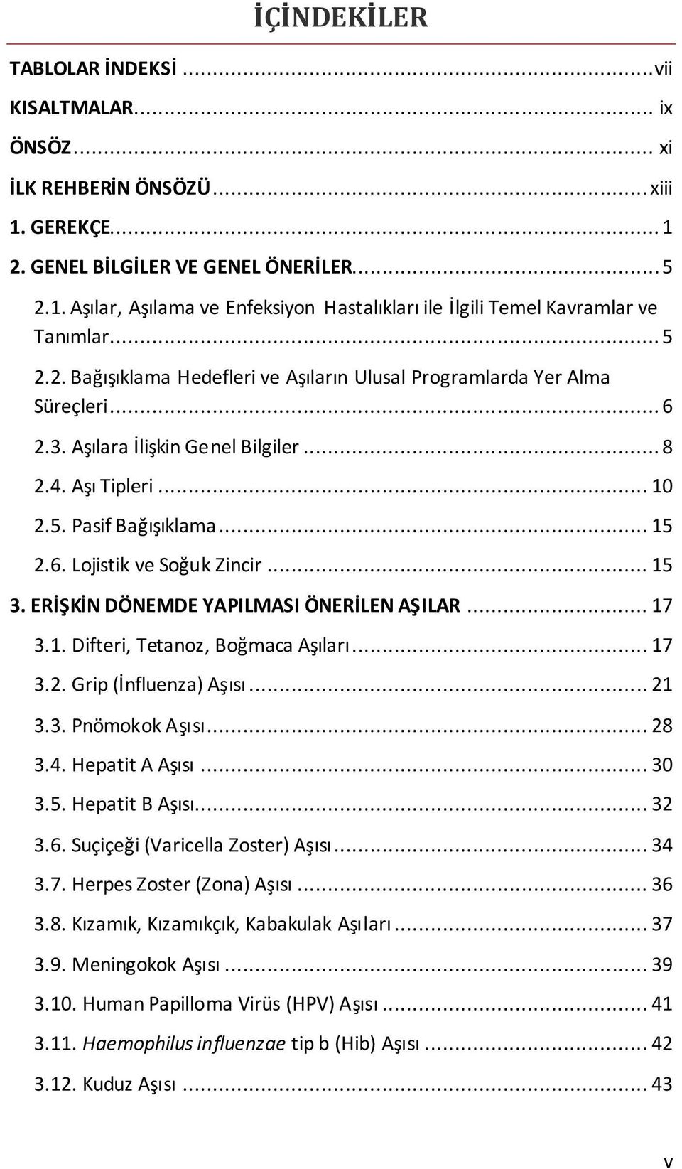 .. 15 3. ERİŞKİN DÖNEMDE YAPILMASI ÖNERİLEN AŞILAR... 17 3.1. Difteri, Tetanoz, Boğmaca Aşıları... 17 3.2. Grip (İnfluenza) Aşısı... 21 3.3. Pnömokok Aşısı... 28 3.4. Hepatit A Aşısı... 30 3.5. Hepatit B Aşısı.