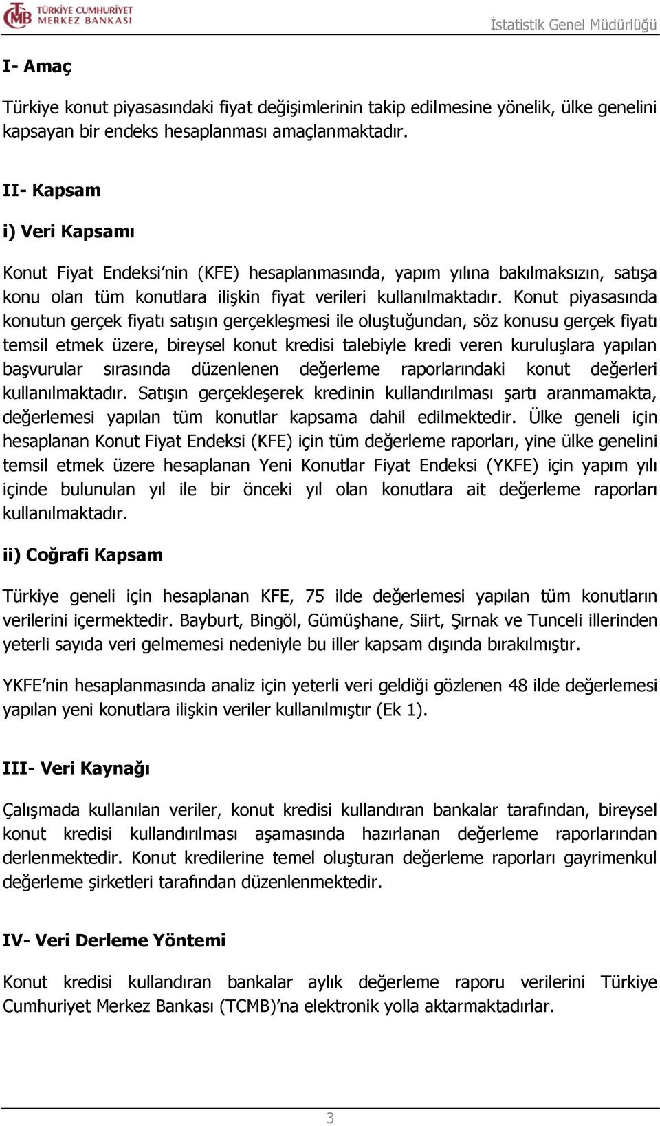 Konut piyasasında konutun gerçek fiyatı satışın gerçekleşmesi ile oluştuğundan, söz konusu gerçek fiyatı temsil etmek üzere, bireysel konut kredisi talebiyle kredi veren kuruluşlara yapılan