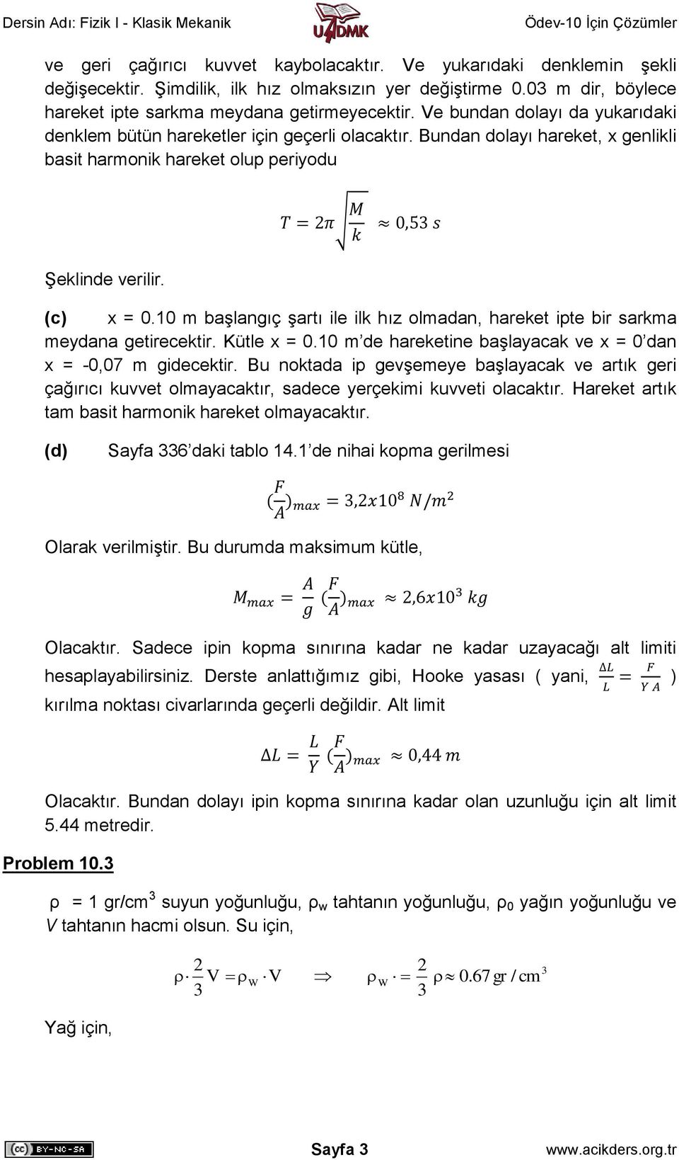 10 m başlangıç şartı ile ilk hız olmadan, hareket ipte bir sarkma meydana getirecektir. Kütle x = 0.10 m de hareketine başlayacak ve x = 0 dan x = -0,07 m gidecektir.