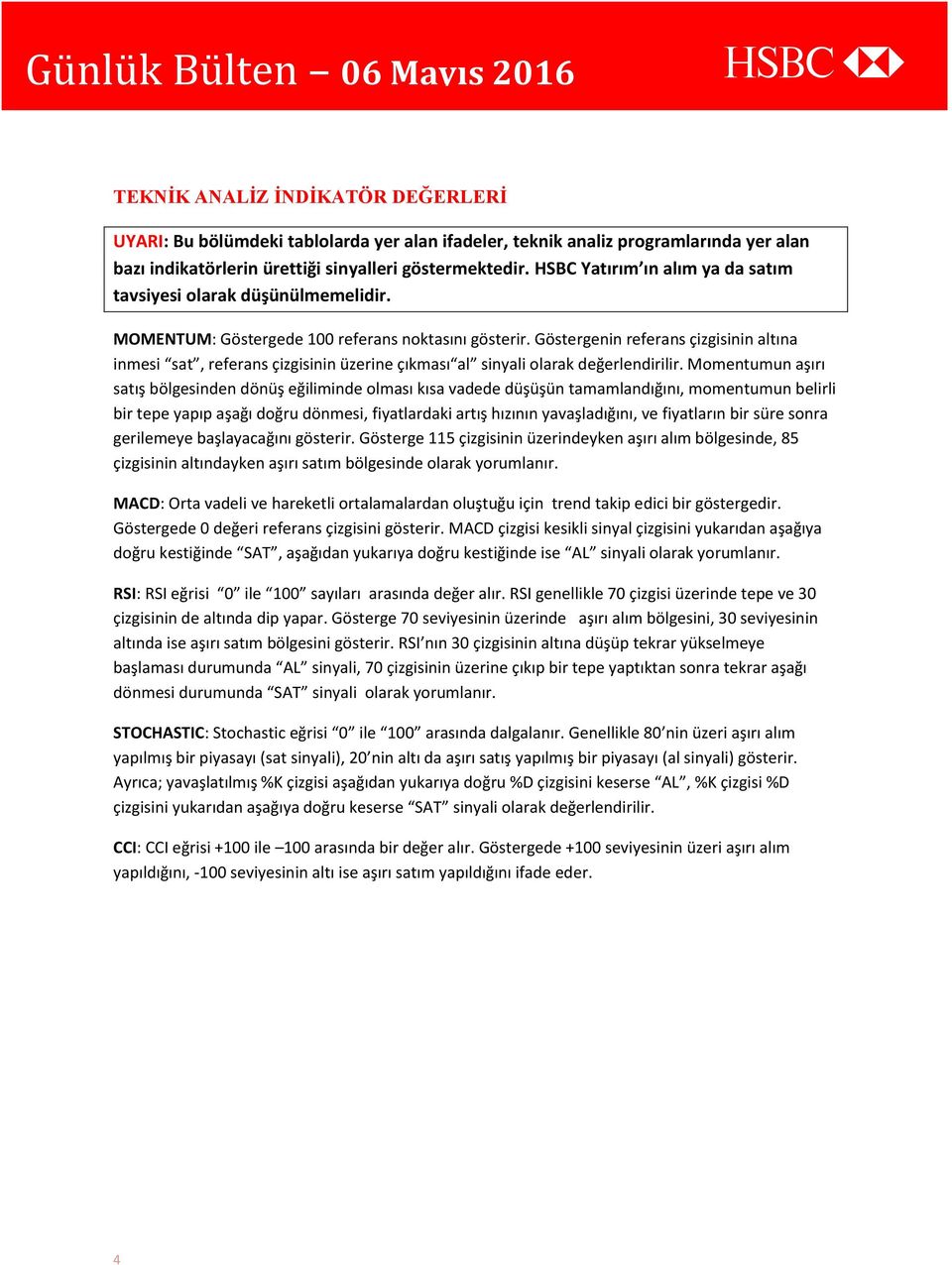 Göstergenin referans çizgisinin altına inmesi sat, referans çizgisinin üzerine çıkması al sinyali olarak değerlendirilir.