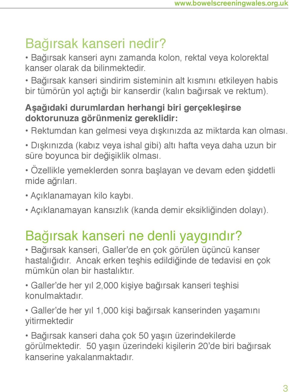 Aşağıdaki durumlardan herhangi biri gerçekleşirse doktorunuza görünmeniz gereklidir: Rektumdan kan gelmesi veya dışkınızda az miktarda kan olması.