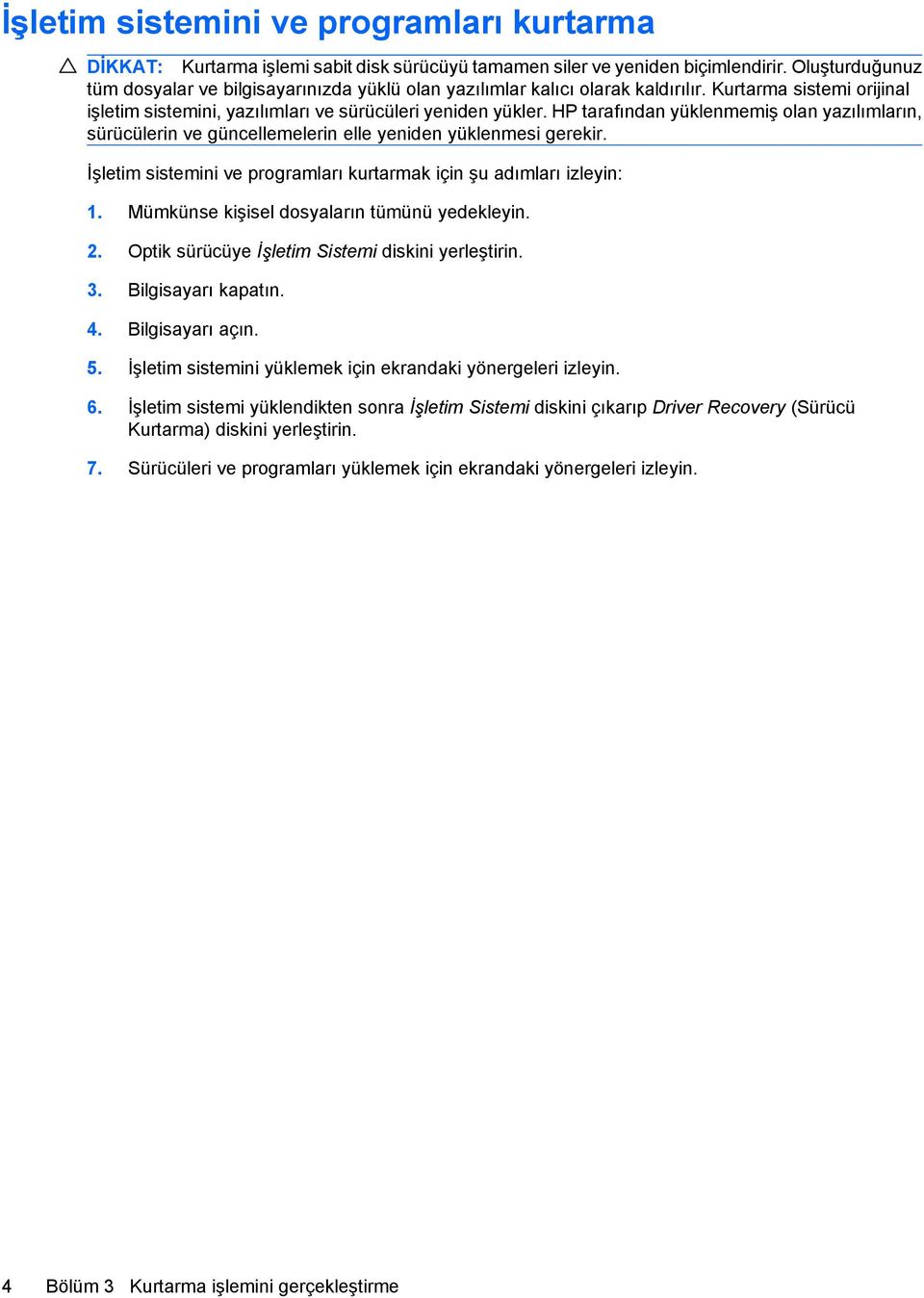 HP tarafından yüklenmemiş olan yazılımların, sürücülerin ve güncellemelerin elle yeniden yüklenmesi gerekir. İşletim sistemini ve programları kurtarmak için şu adımları izleyin: 1.