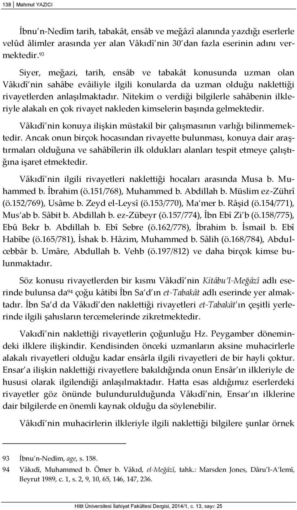 Nitekim o verdiği bilgilerle sahâbenin ilkleriyle alakalı en çok rivayet nakleden kimselerin başında gelmektedir. Vâkıdî nin konuya ilişkin müstakil bir çalışmasının varlığı bilinmemektedir.