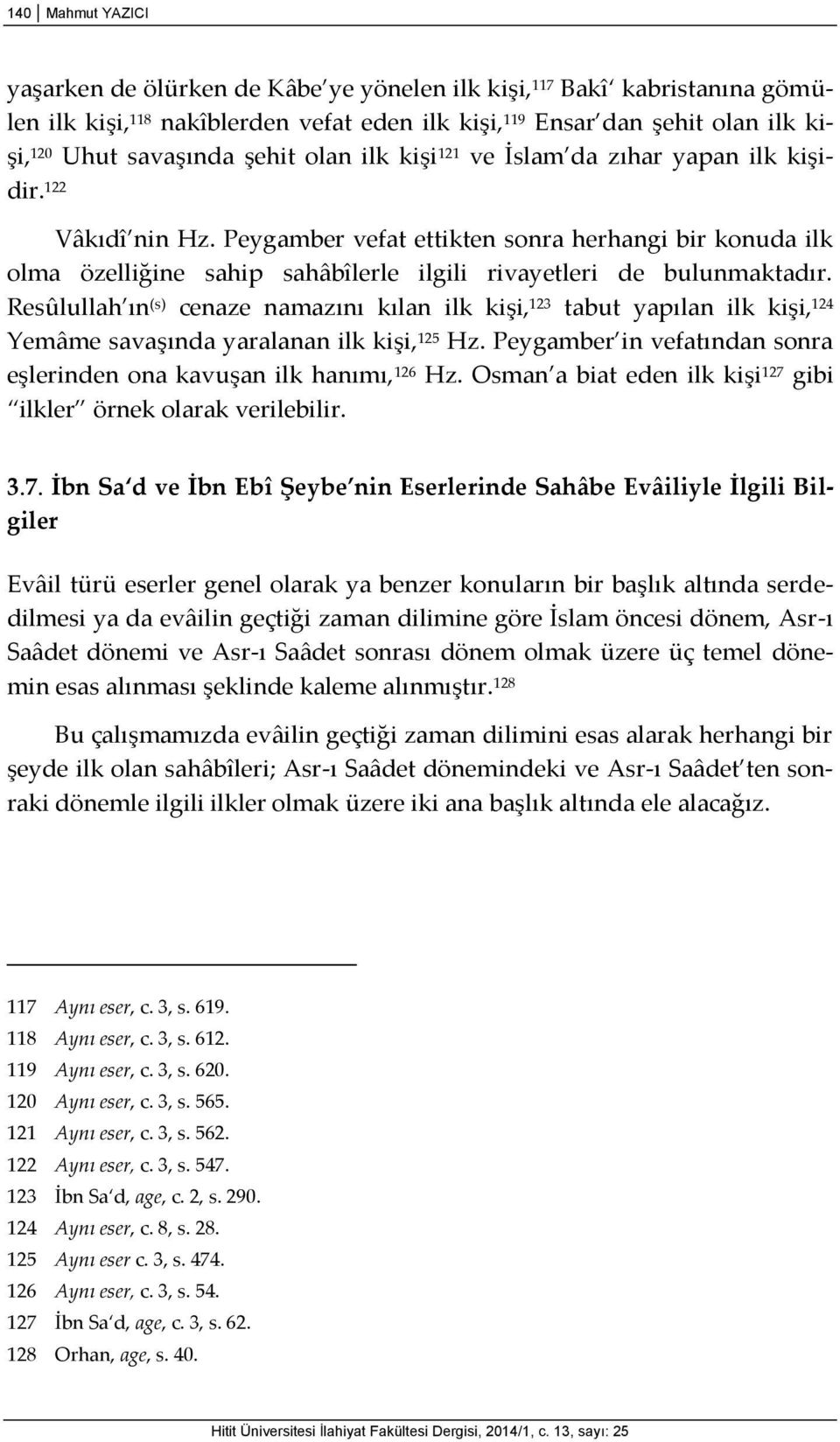 Peygamber vefat ettikten sonra herhangi bir konuda ilk olma özelliğine sahip sahâbîlerle ilgili rivayetleri de bulunmaktadır.