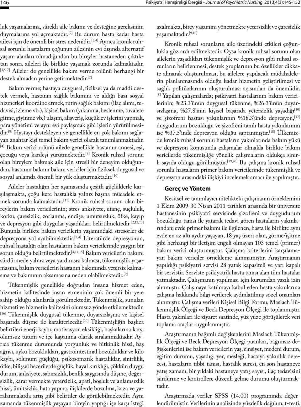 [3,4] Ayrıca kronik ruhsal sorunlu hastaların çoğunun ailesinin evi dışında alternatif yaşam alanları olmadığından bu bireyler hastaneden çıktıktan sonra aileleri ile birlikte yaşamak zorunda