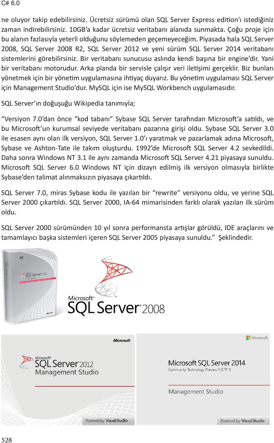 Piyasada hala SQL Server 2008, SQL Server 2008 R2, SQL Server 2012 ve yeni sürüm SQL Server 2014 veritabanı sistemlerini görebilirsiniz. Bir veritabanı sunucusu aslında kendi başına bir engine dir.