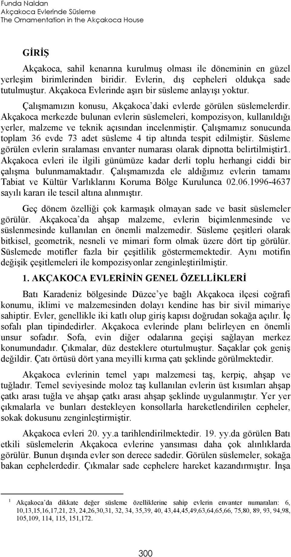 Akçakoca merkezde bulunan evlerin süslemeleri, kompozisyon, kullanıldığı yerler, malzeme ve teknik açısından incelenmiştir.