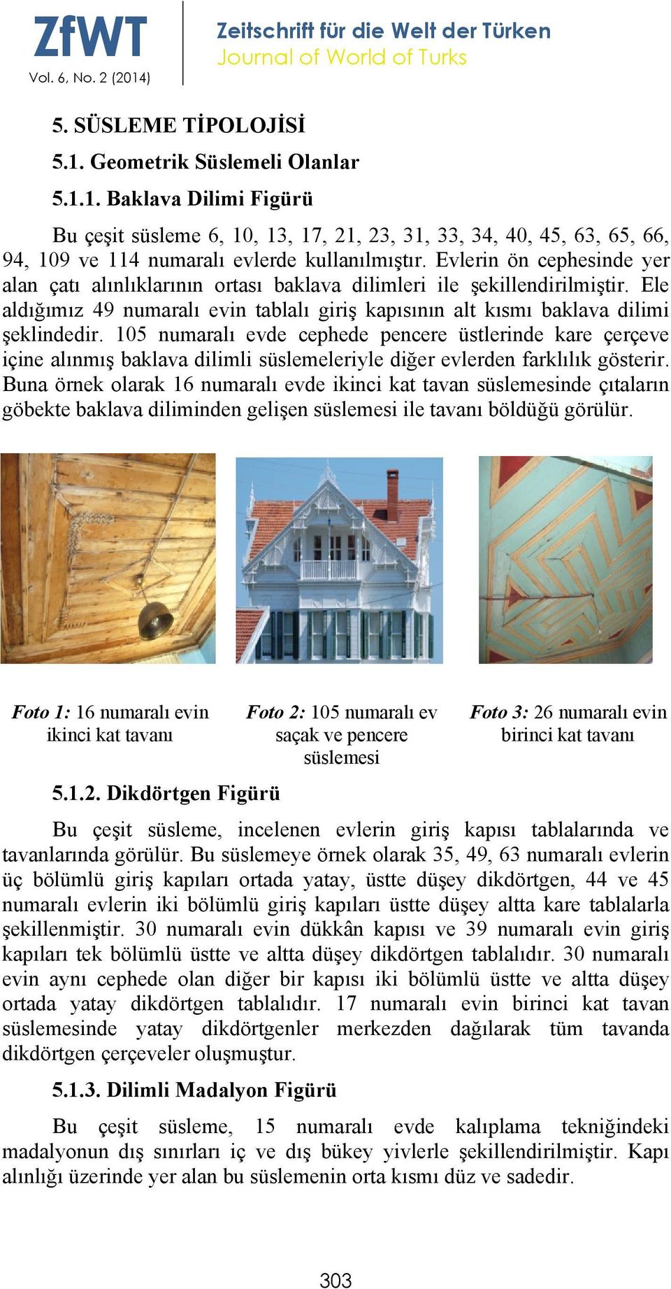 105 numaralı evde cephede pencere üstlerinde kare çerçeve içine alınmış baklava dilimli süslemeleriyle diğer evlerden farklılık gösterir.
