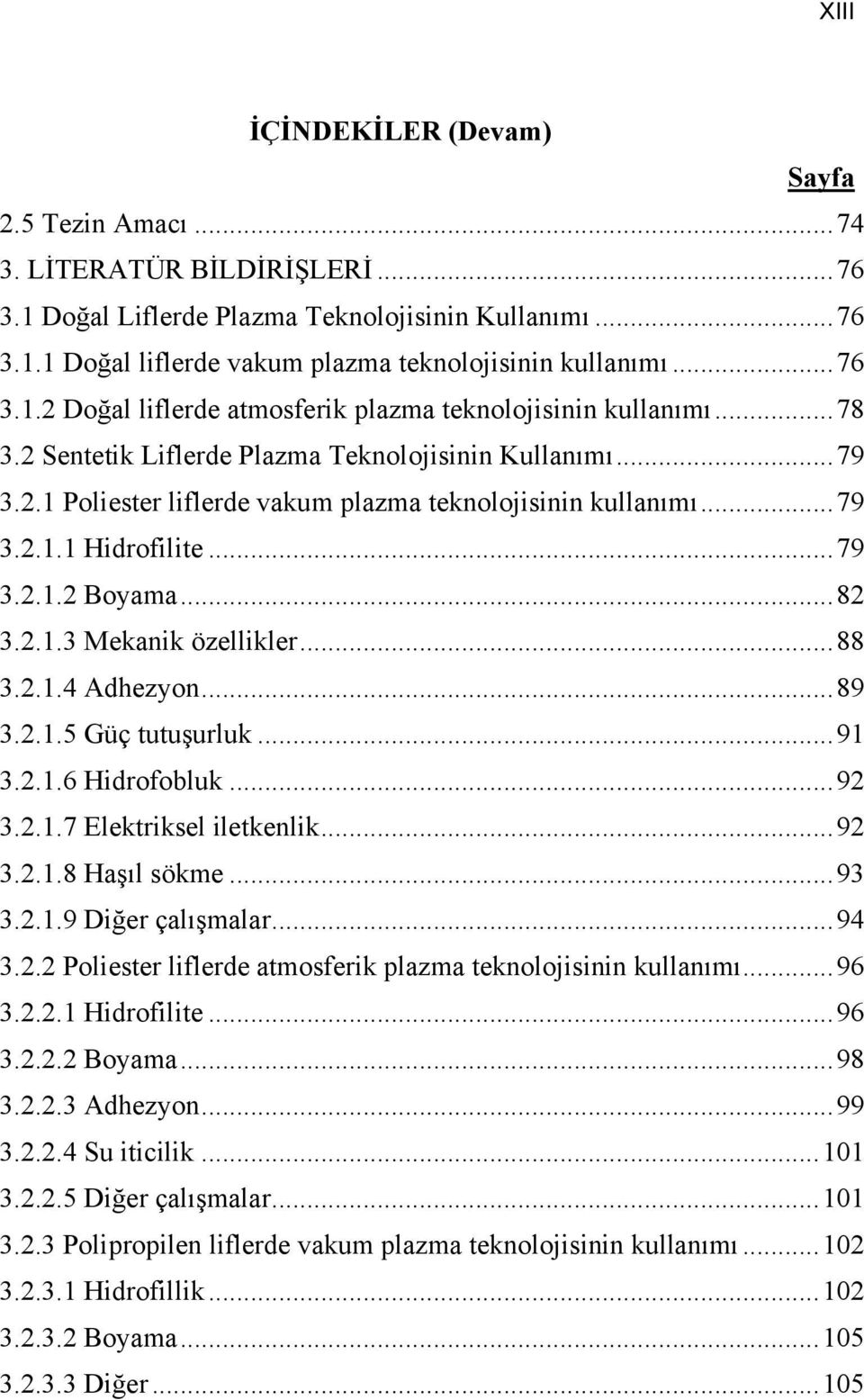 ..79 3.2.1.1 Hidrofilite...79 3.2.1.2 Boyama...82 3.2.1.3 Mekanik özellikler...88 3.2.1.4 Adhezyon...89 3.2.1.5 Güç tutuşurluk...91 3.2.1.6 Hidrofobluk...92 3.2.1.7 Elektriksel iletkenlik...92 3.2.1.8 Haşıl sökme.