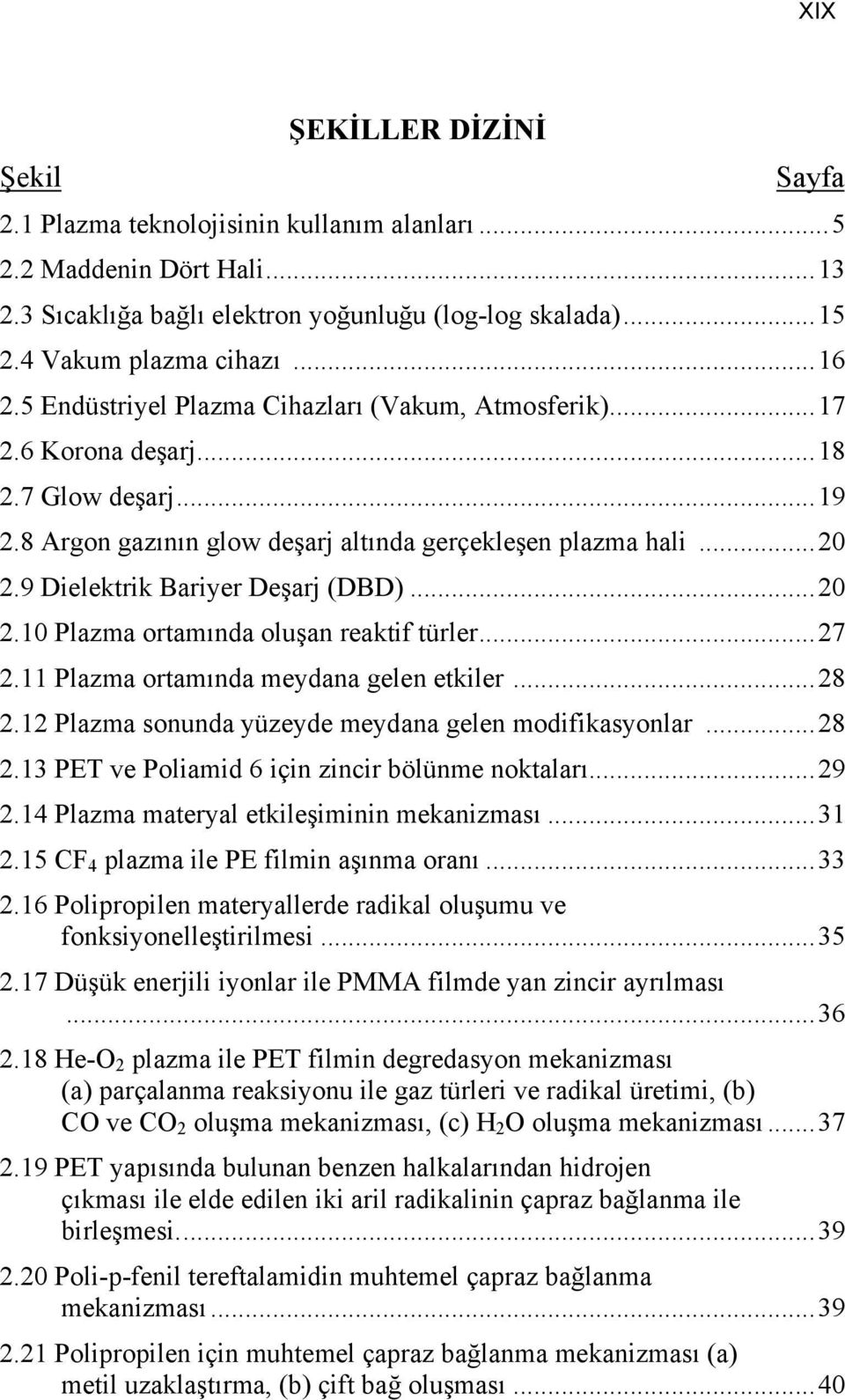 9 Dielektrik Bariyer Deşarj (DBD)...20 2.10 Plazma ortamında oluşan reaktif türler...27 2.11 Plazma ortamında meydana gelen etkiler...28 2.12 Plazma sonunda yüzeyde meydana gelen modifikasyonlar...28 2.13 PET ve Poliamid 6 için zincir bölünme noktaları.