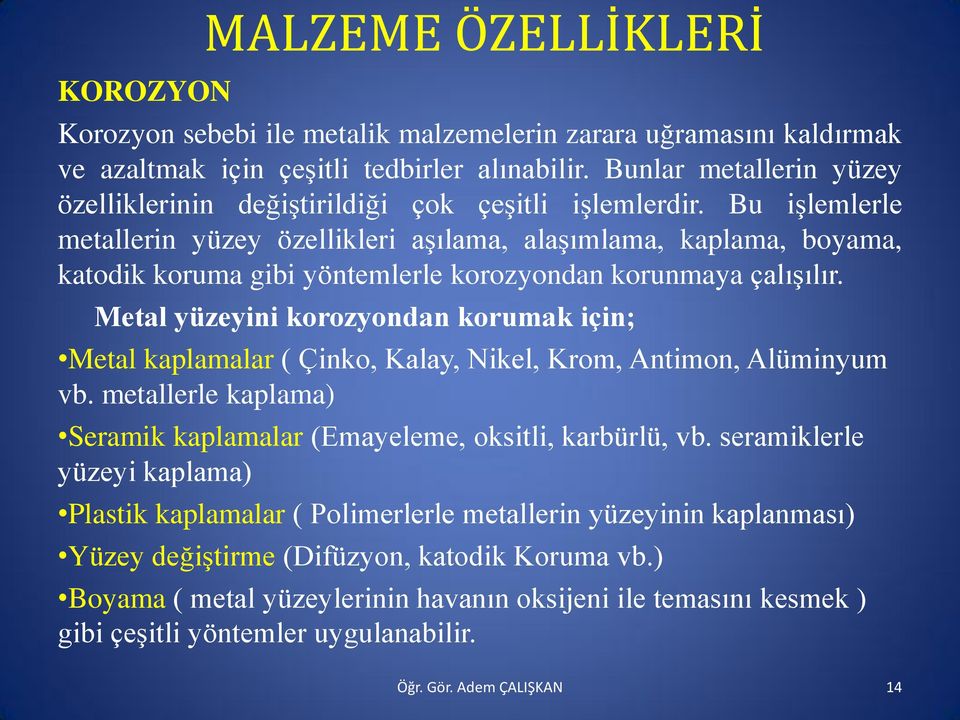 Bu işlemlerle metallerin yüzey özellikleri aşılama, alaşımlama, kaplama, boyama, katodik koruma gibi yöntemlerle korozyondan korunmaya çalışılır.