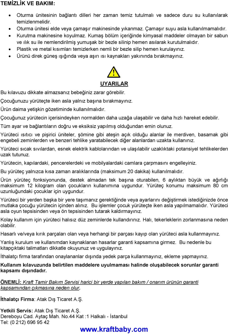 Kumaş bölüm içeriğinde kimyasal maddeler olmayan bir sabun ve ılık su ile nemlendirilmiş yumuşak bir bezle silinip hemen asılarak kurutulmalıdır.