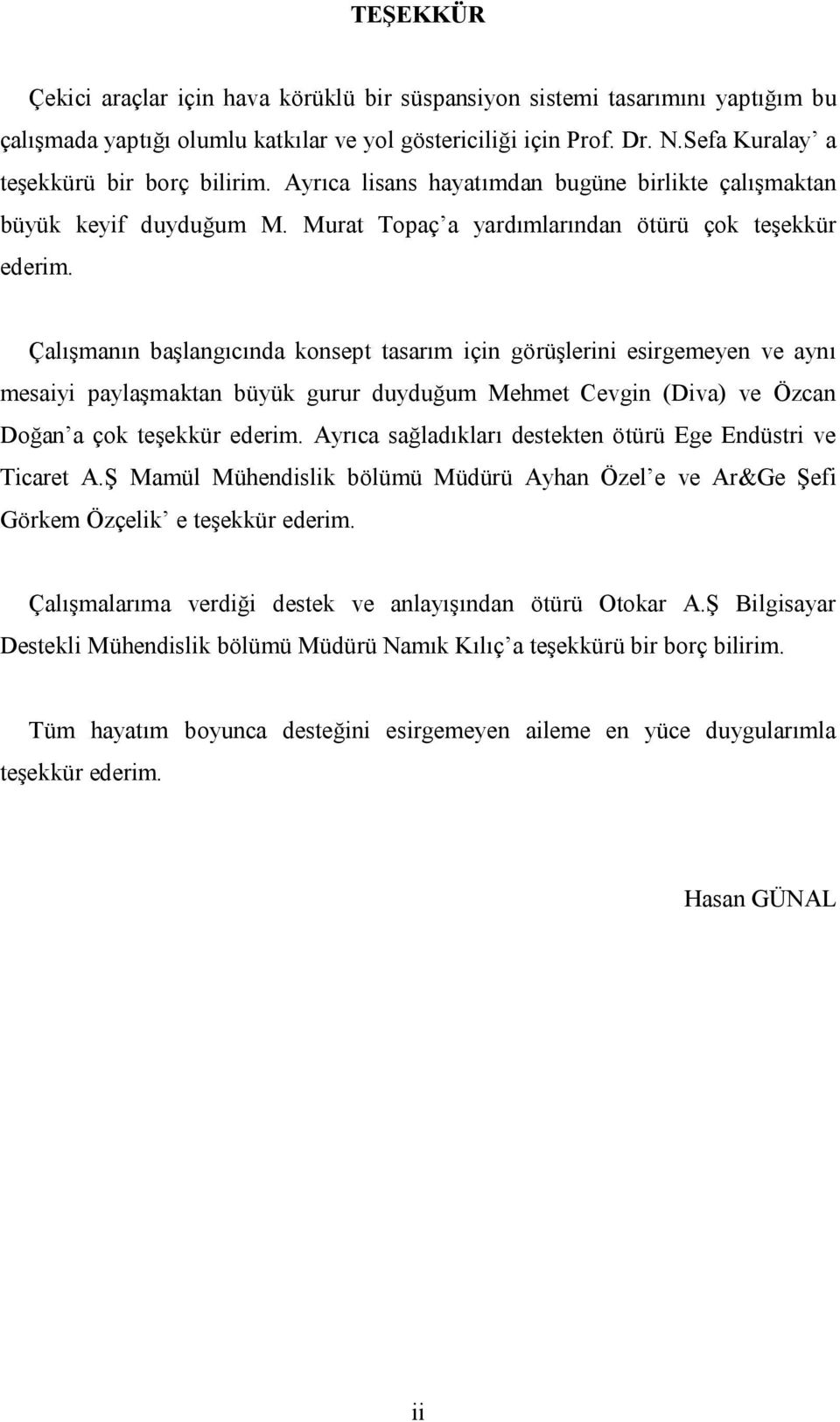 Çalışmanın başlangıcında konsept tasarım için görüşlerini esirgemeyen ve aynı mesaiyi paylaşmaktan büyük gurur duyduğum Mehmet Cevgin (Diva) ve Özcan Doğan a çok teşekkür ederim.