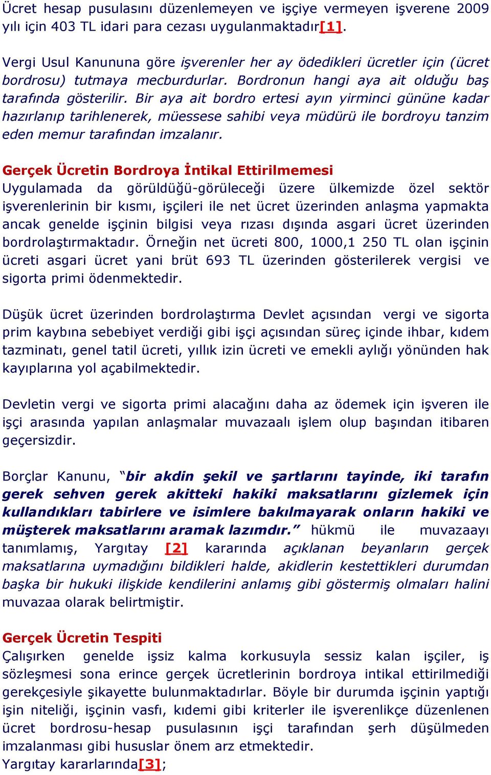 Bir aya ait bordro ertesi ayın yirminci gününe kadar hazırlanıp tarihlenerek, müessese sahibi veya müdürü ile bordroyu tanzim eden memur tarafından imzalanır.