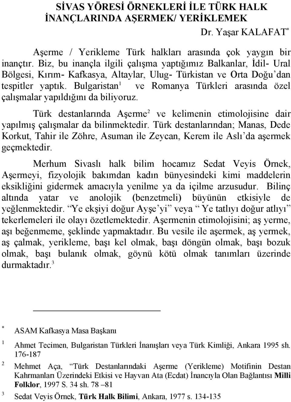 Bulgaristan 1 ve Romanya Türkleri arasında özel çalışmalar yapıldığını da biliyoruz. Türk destanlarında Aşerme 2 ve kelimenin etimolojisine dair yapılmış çalışmalar da bilinmektedir.