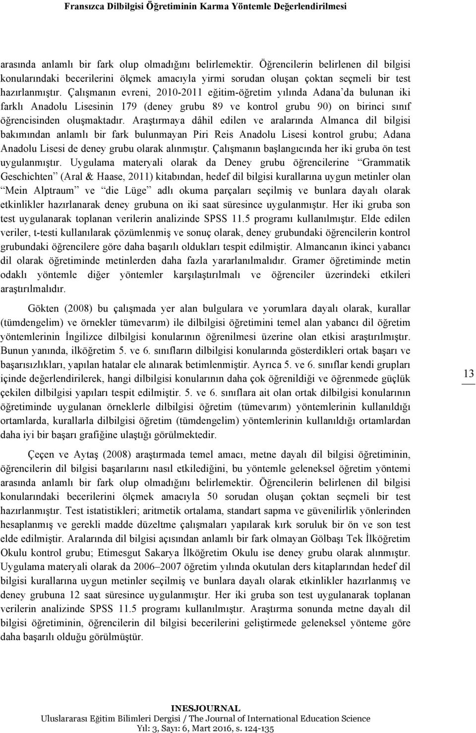 Çalışmanın evreni, 2010-2011 eğitim-öğretim yılında Adana da bulunan iki farklı Anadolu Lisesinin 179 (deney grubu 89 ve kontrol grubu 90) on birinci sınıf öğrencisinden oluşmaktadır.