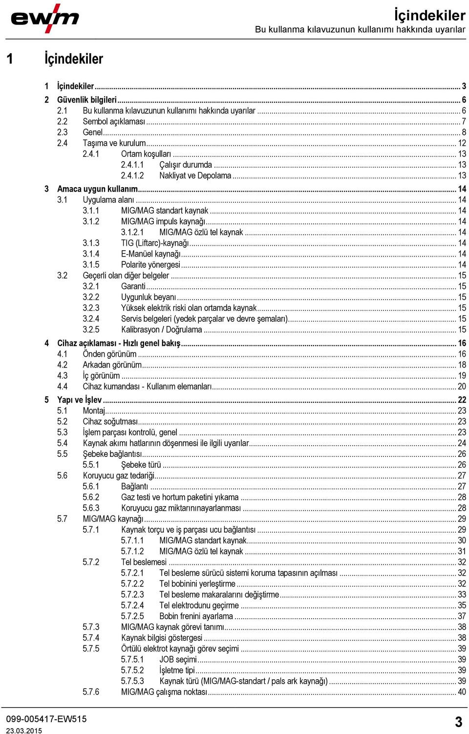 .. 14 3.1.2 MIG/MAG impuls kaynağı... 14 3.1.2.1 MIG/MAG özlü tel kaynak... 14 3.1.3 TIG (Liftarc)-kaynağı... 14 3.1.4 E-Manüel kaynağı... 14 3.1.5 Polarite yönergesi... 14 3.2 Geçerli olan diğer belgeler.