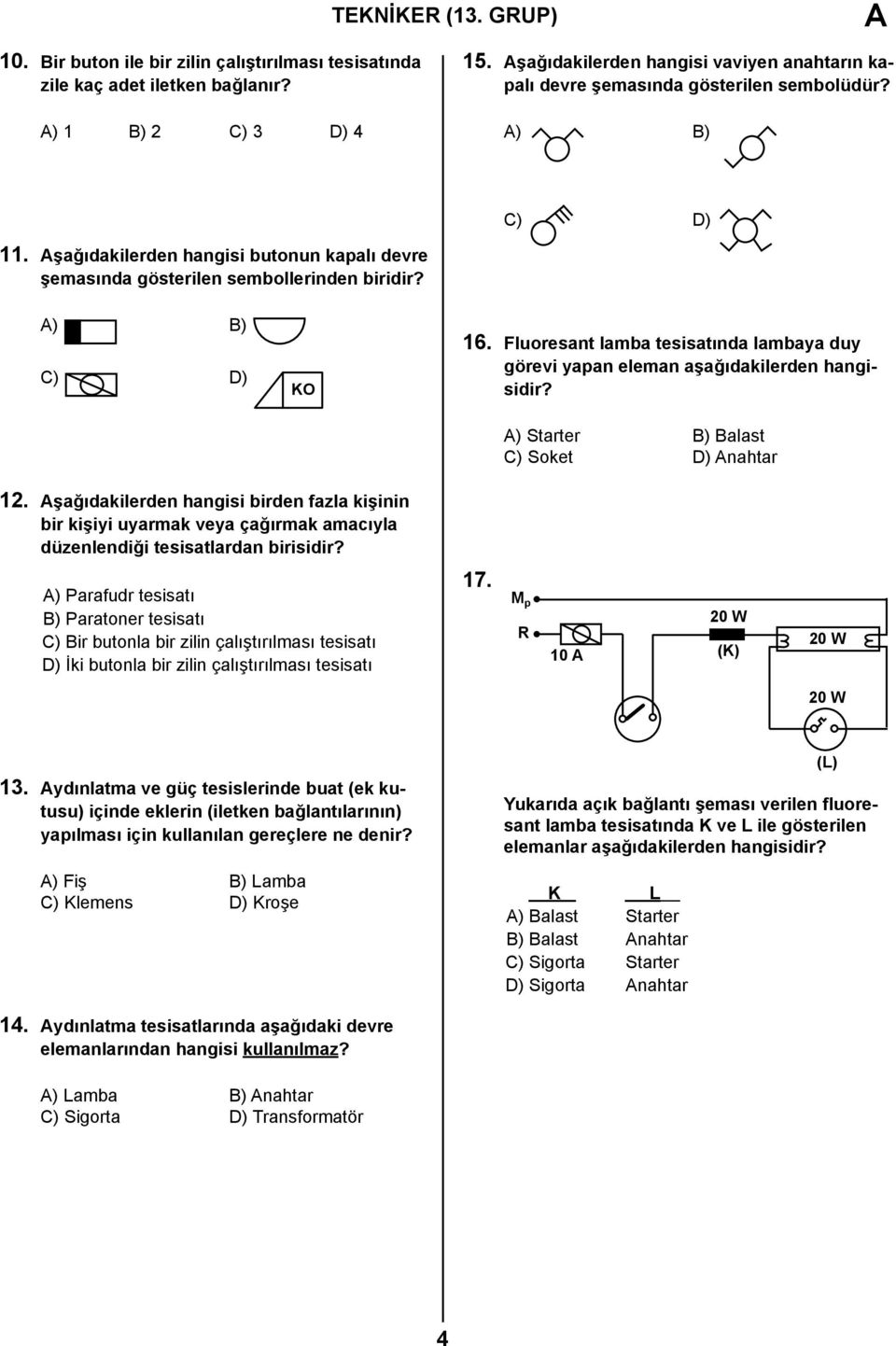 A) B) C) D) KO 16. Fluoresant lamba tesisatında lambaya duy görevi yapan eleman aşağıdakilerden hangisidir? A) Starter B) Balast C) Soket D) Anahtar 12.
