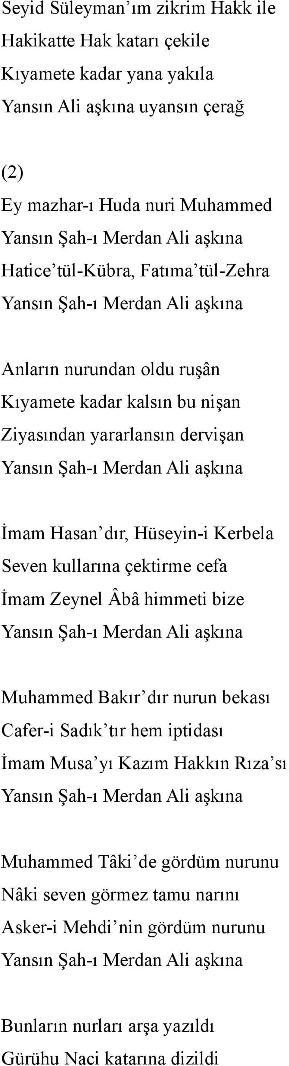 Hüseyin-i Kerbela Seven kullarına çektirme cefa İmam Zeynel Âbâ himmeti bize Yansın Şah-ı Merdan Ali aşkına Muhammed Bakır dır nurun bekası Cafer-i Sadık tır hem iptidası İmam Musa yı Kazım Hakkın