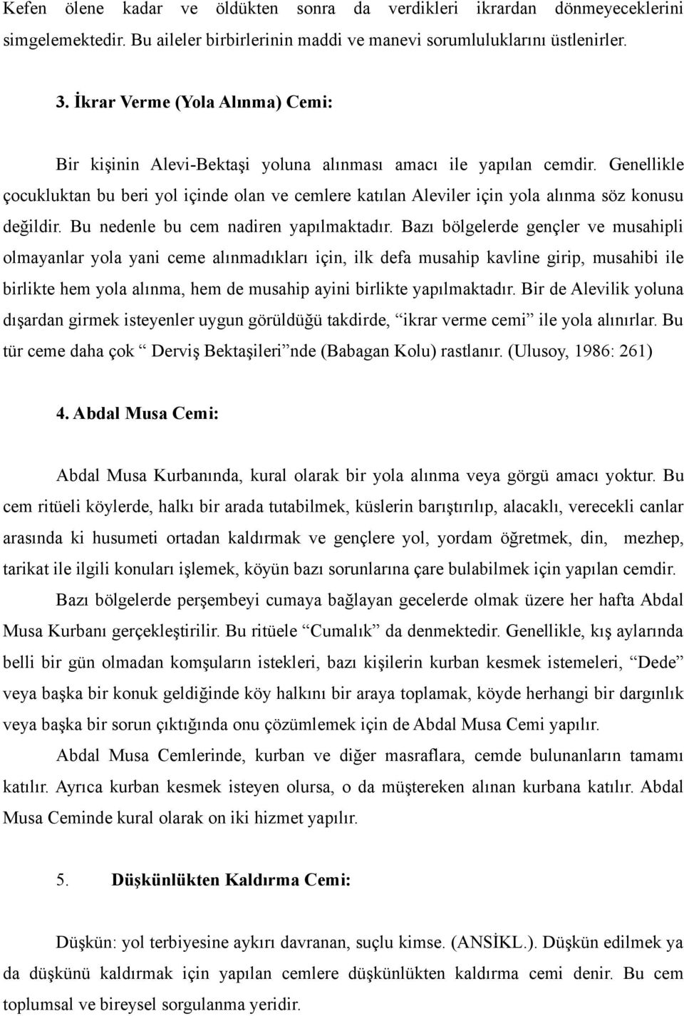 Genellikle çocukluktan bu beri yol içinde olan ve cemlere katılan Aleviler için yola alınma söz konusu değildir. Bu nedenle bu cem nadiren yapılmaktadır.