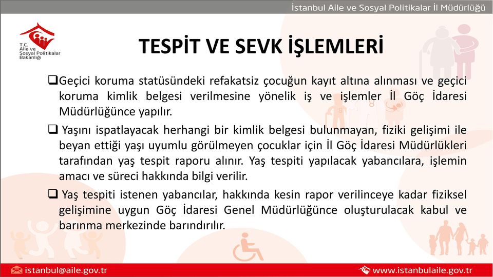 Yaşını ispatlayacak herhangi bir kimlik belgesi bulunmayan, fiziki gelişimi ile beyan ettiği yaşı uyumlu görülmeyen çocuklar için İl Göç İdaresi Müdürlükleri