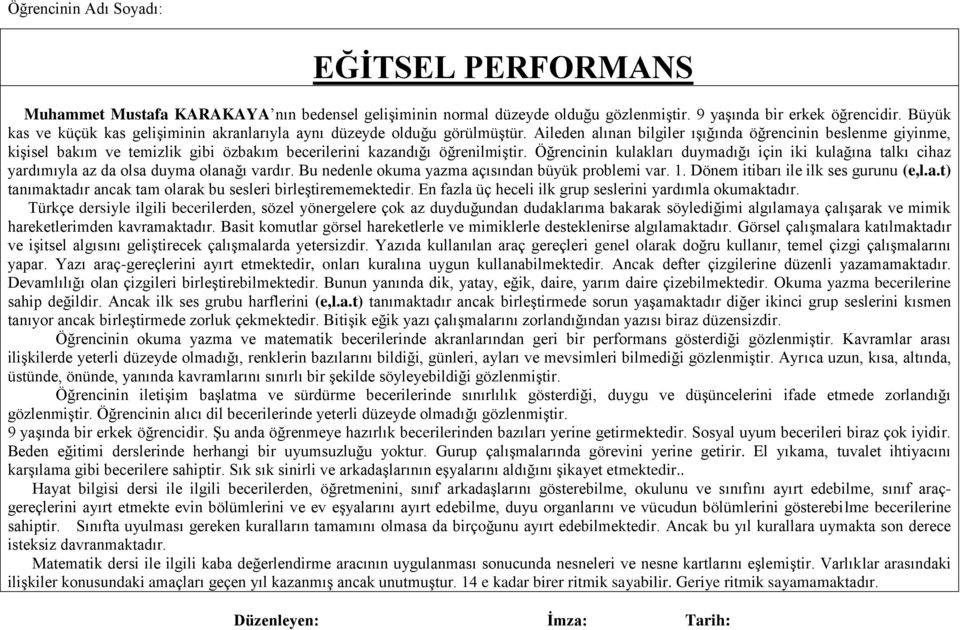 Aileden alınan bilgiler ışığında öğrencinin beslenme giyinme, kişisel bakım ve temizlik gibi özbakım becerilerini kazandığı öğrenilmiştir.