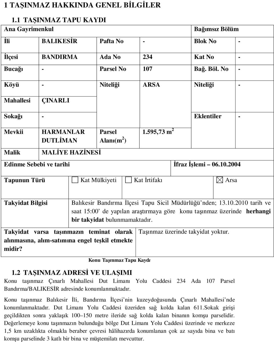 No - Köyü - Niteliği ARSA Niteliği - Mahallesi ÇINARLI Sokağı - Eklentiler - Mevkii Malik HARMANLAR DUTLİMAN MALİYE HAZİNESİ Parsel Alanı(m 2 ) 1.595,73 m 2 Edinme Sebebi ve tarihi İfraz İşlemi 06.10.